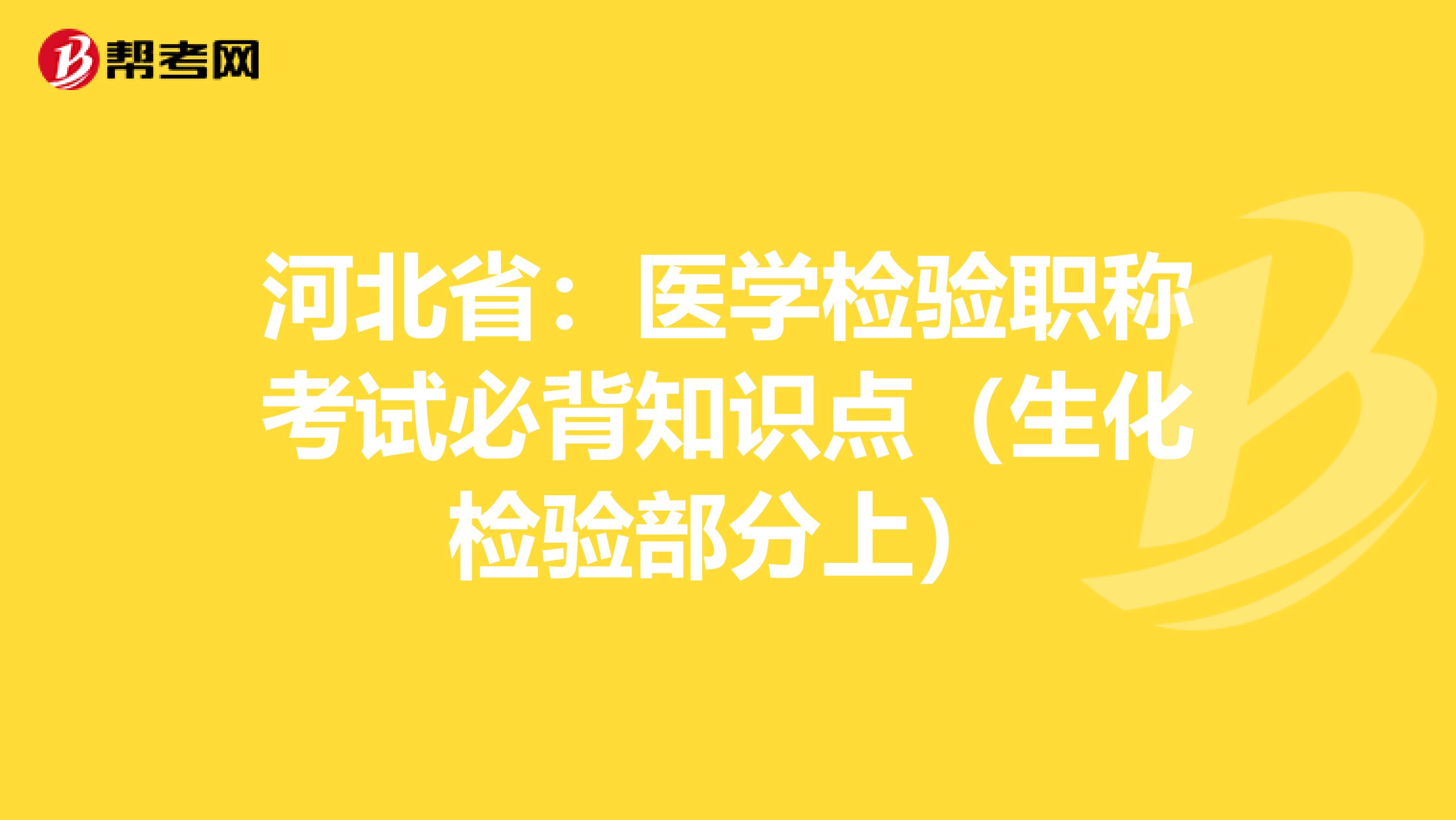 河北省：医学检验职称考试必背知识点（生化检验部分上）
