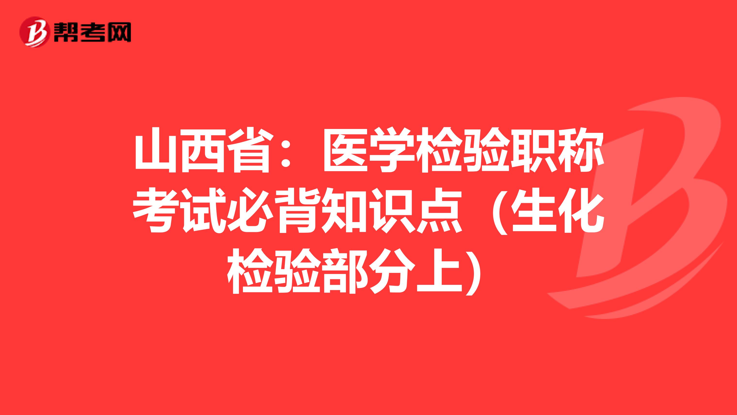 山西省：医学检验职称考试必背知识点（生化检验部分上）