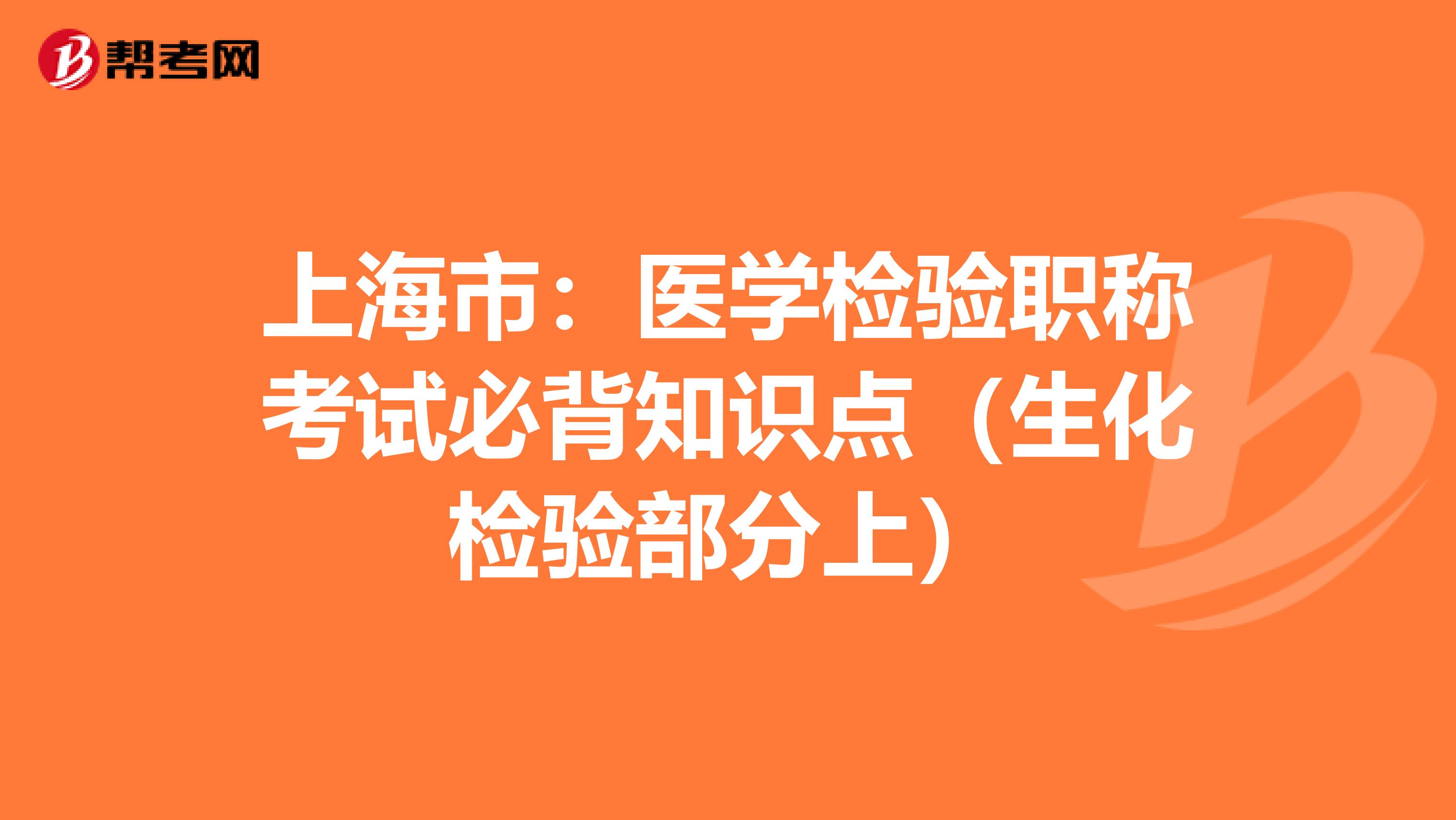 上海市：医学检验职称考试必背知识点（生化检验部分上）