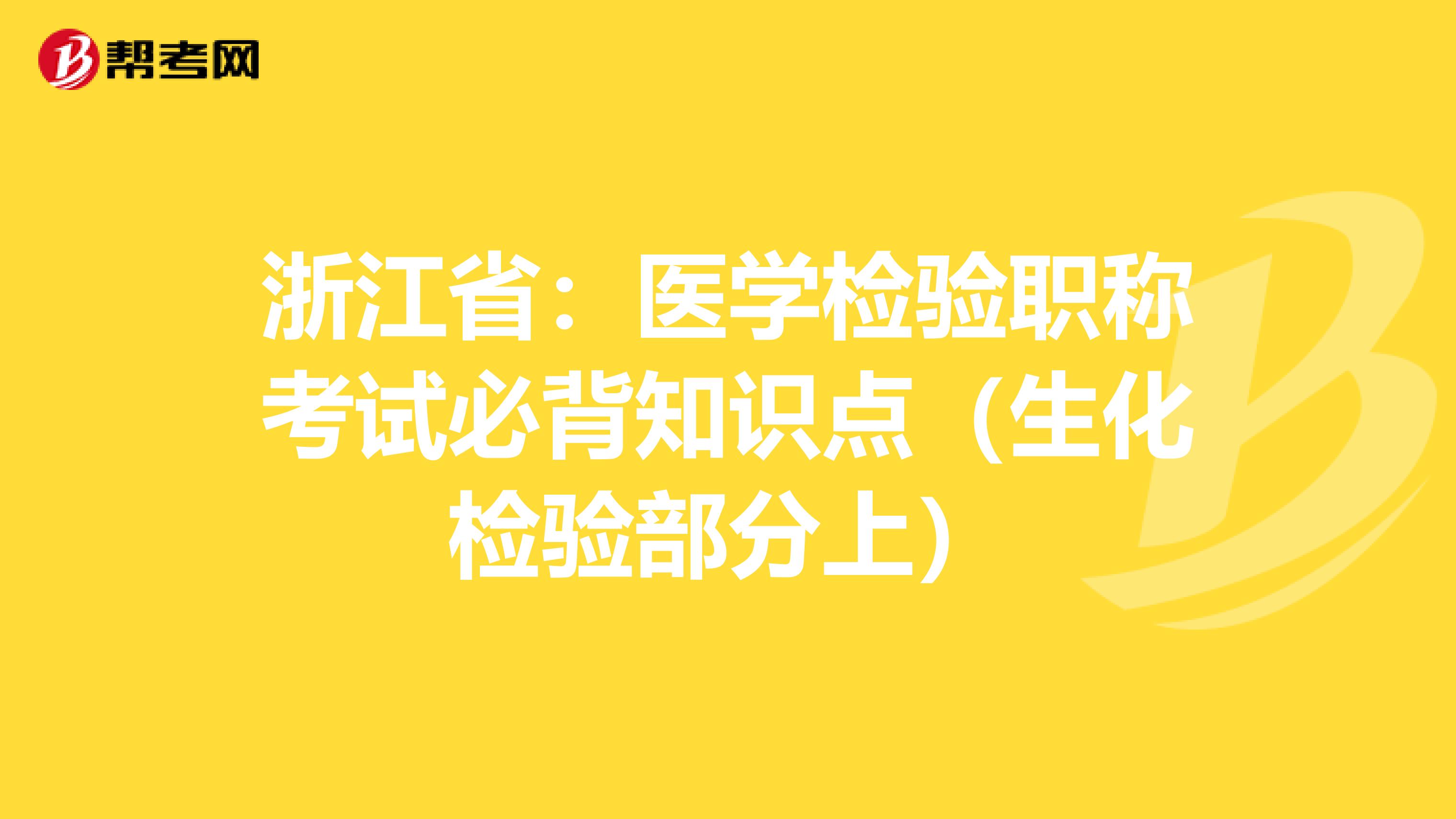 浙江省：医学检验职称考试必背知识点（生化检验部分上）