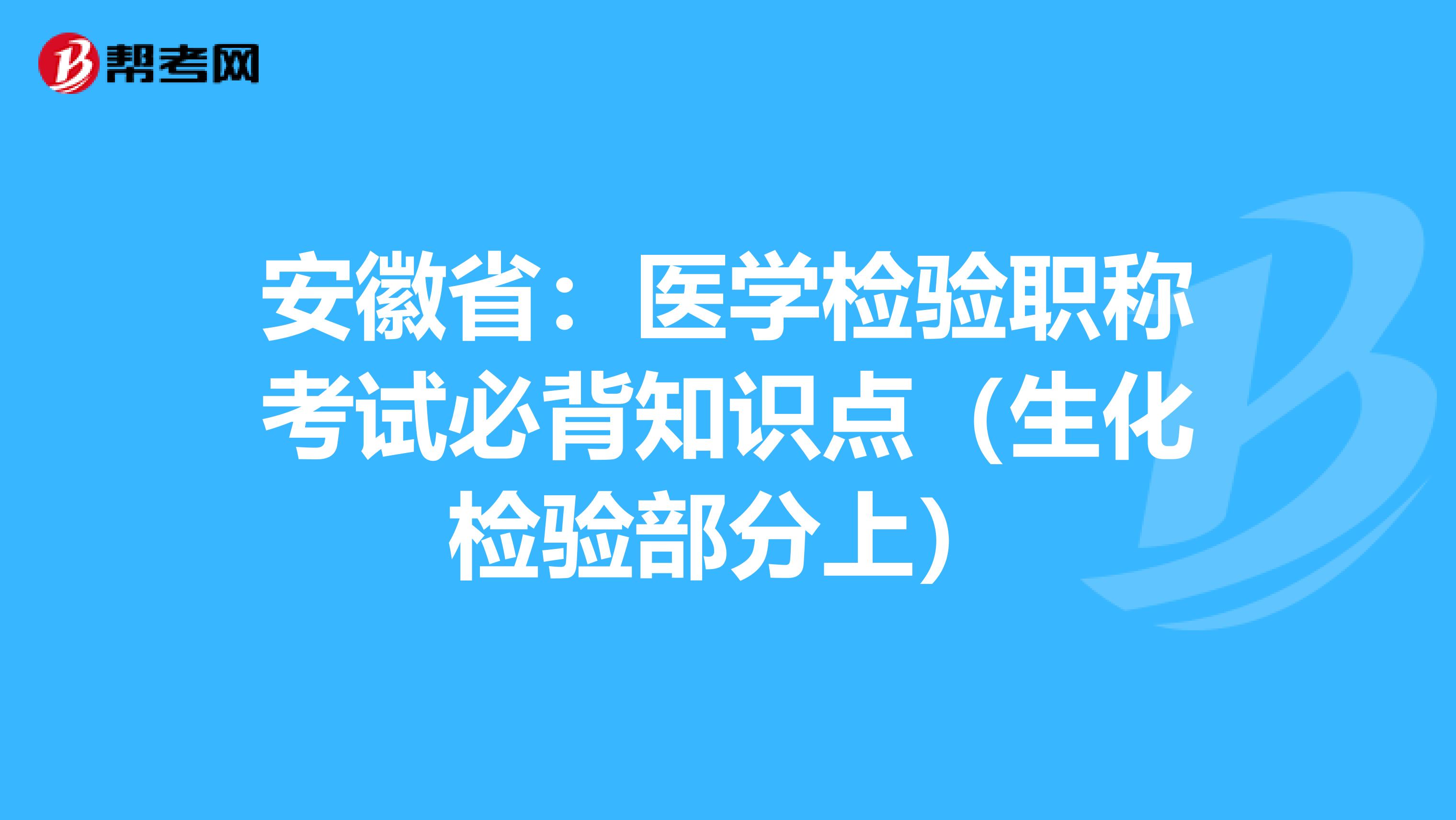 安徽省：医学检验职称考试必背知识点（生化检验部分上）