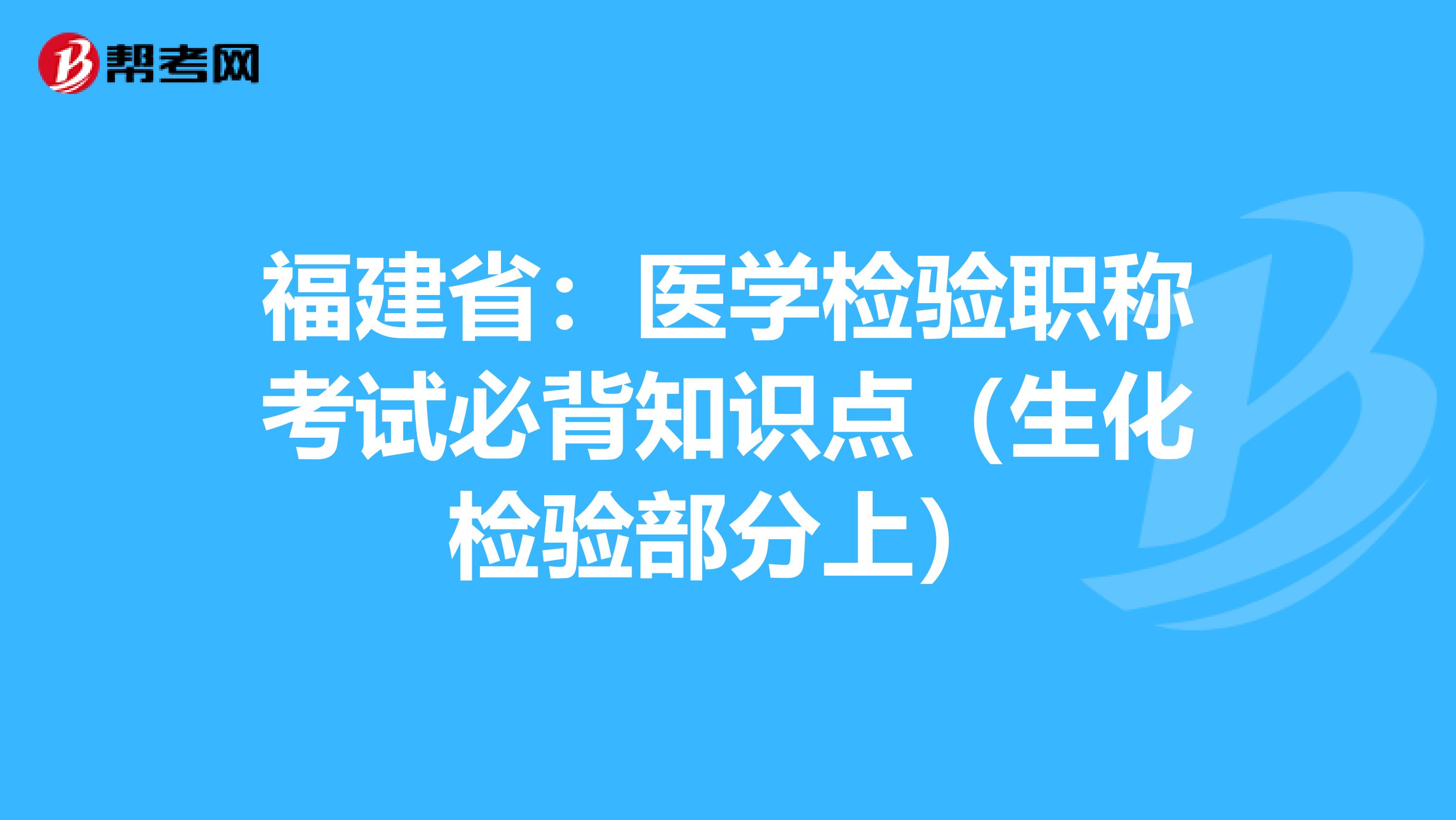 福建省：医学检验职称考试必背知识点（生化检验部分上）