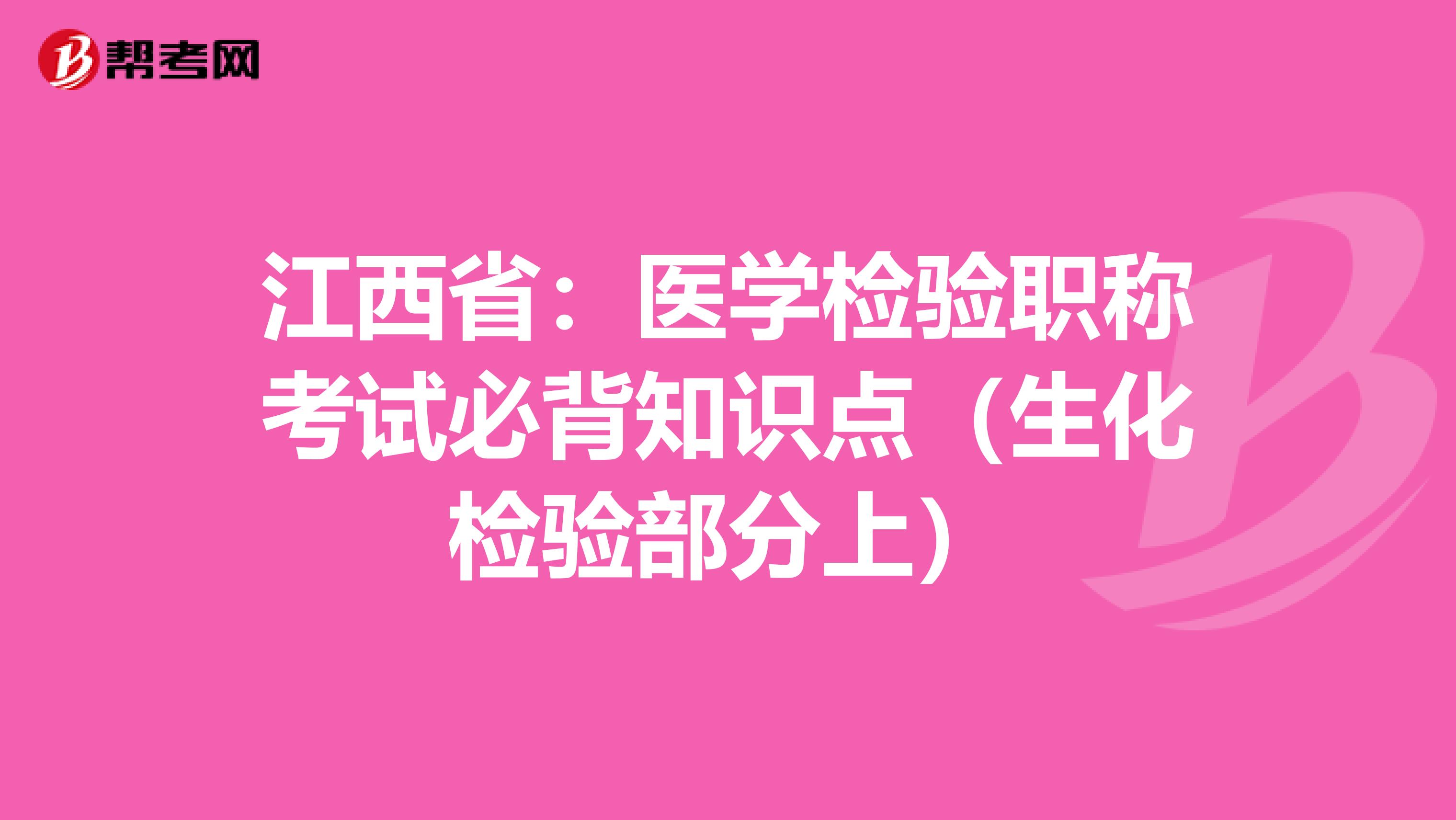 江西省：医学检验职称考试必背知识点（生化检验部分上）