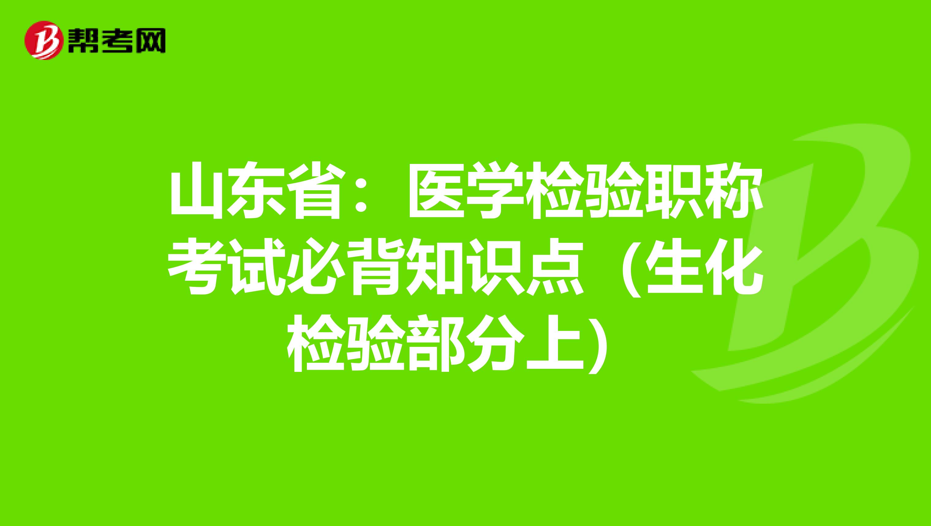 山东省：医学检验职称考试必背知识点（生化检验部分上）