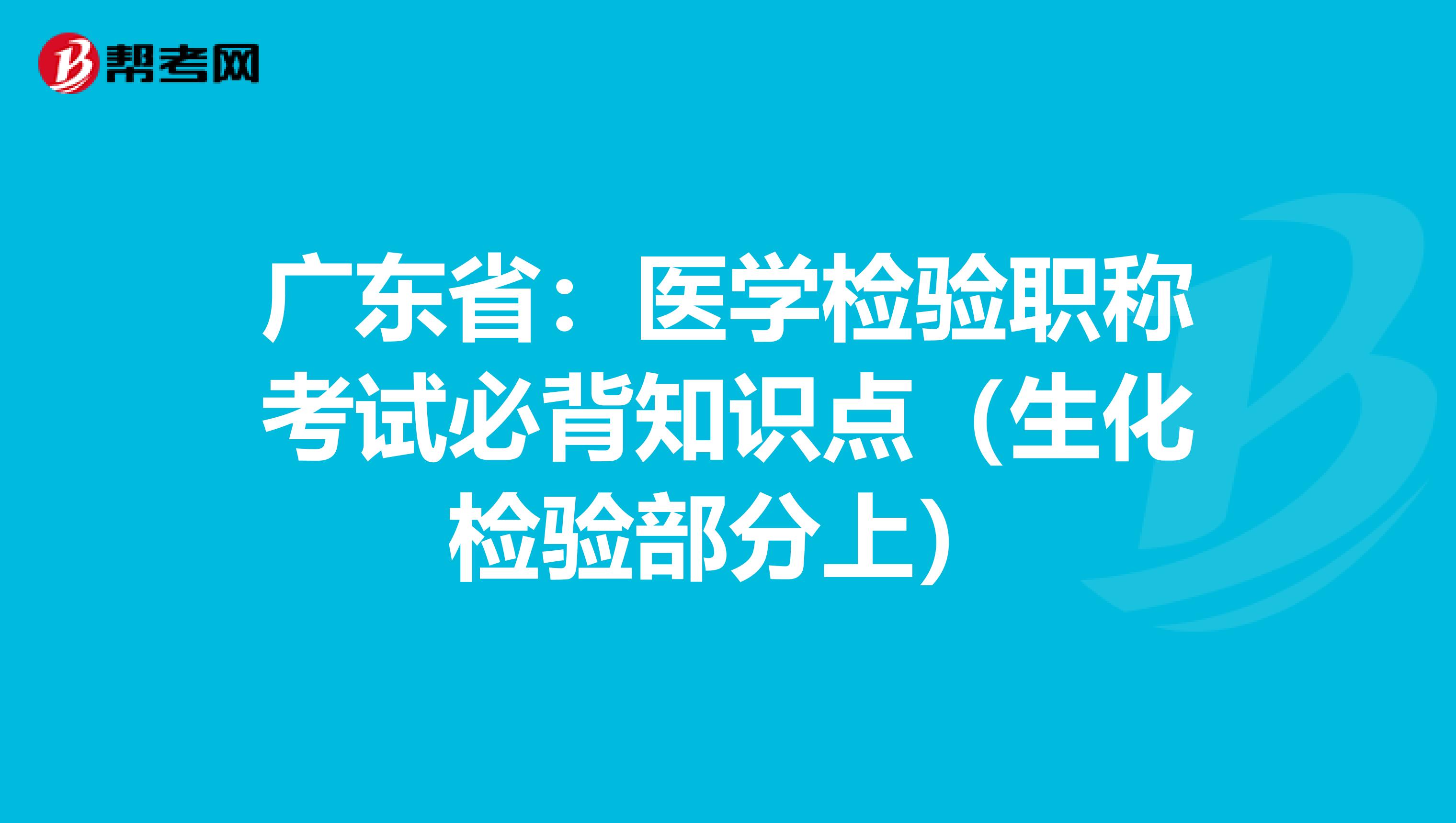 广东省：医学检验职称考试必背知识点（生化检验部分上）