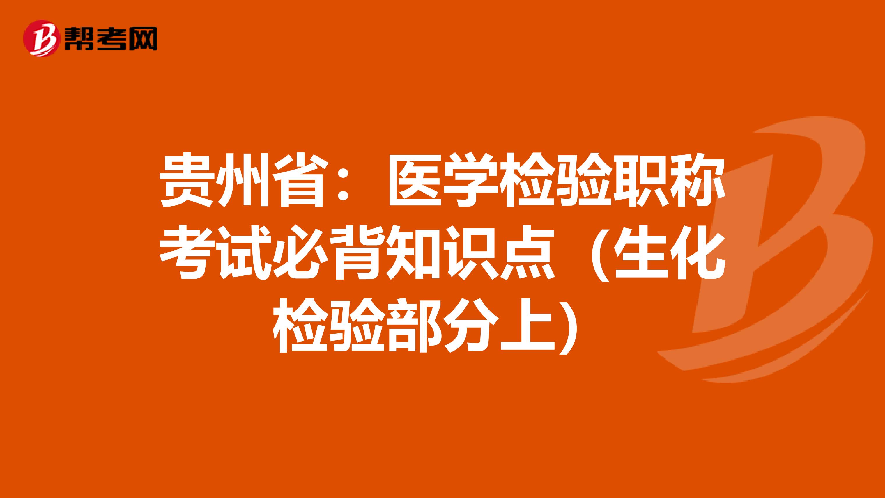 贵州省：医学检验职称考试必背知识点（生化检验部分上）
