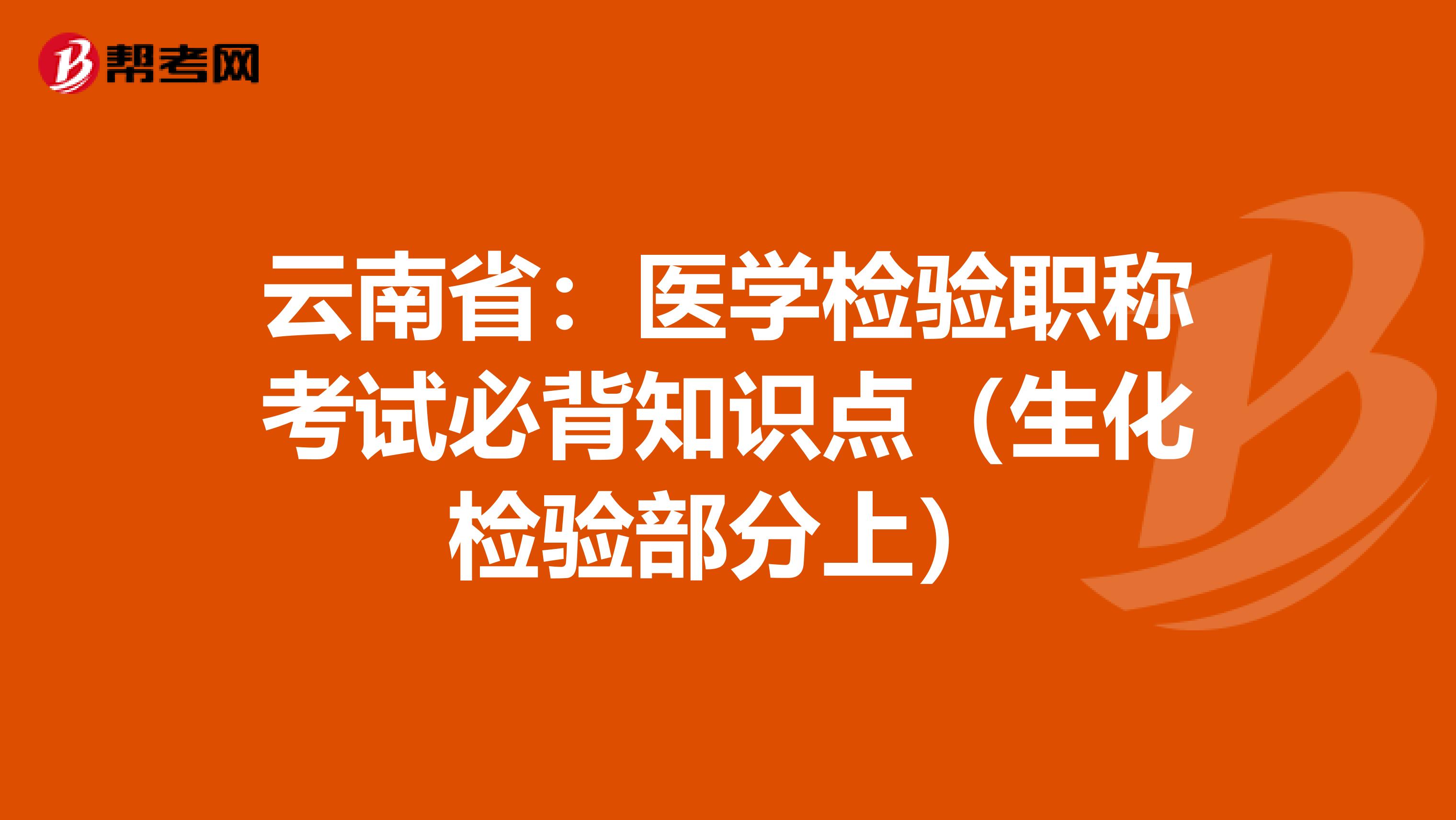 云南省：医学检验职称考试必背知识点（生化检验部分上）