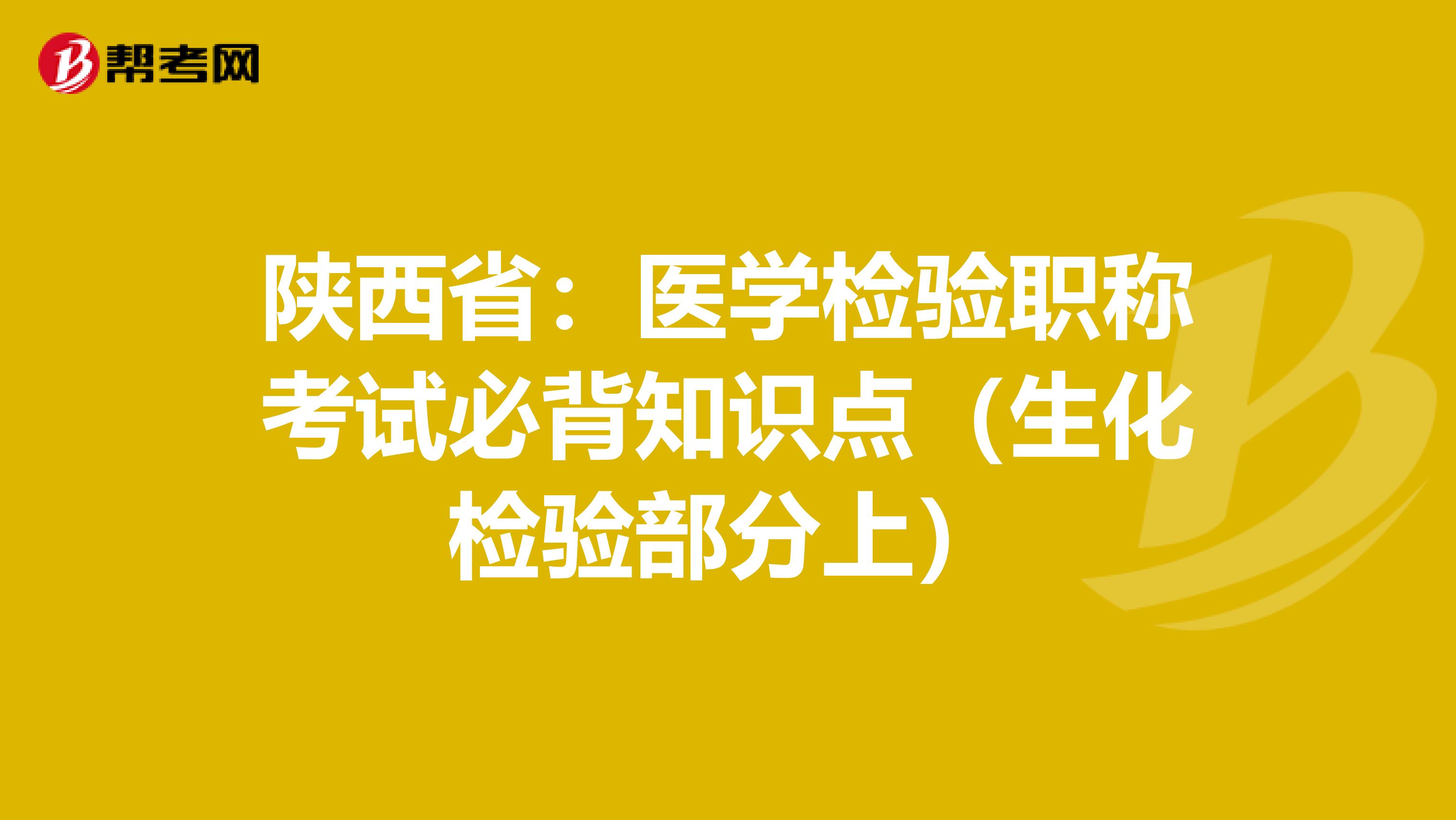 陕西省：医学检验职称考试必背知识点（生化检验部分上）