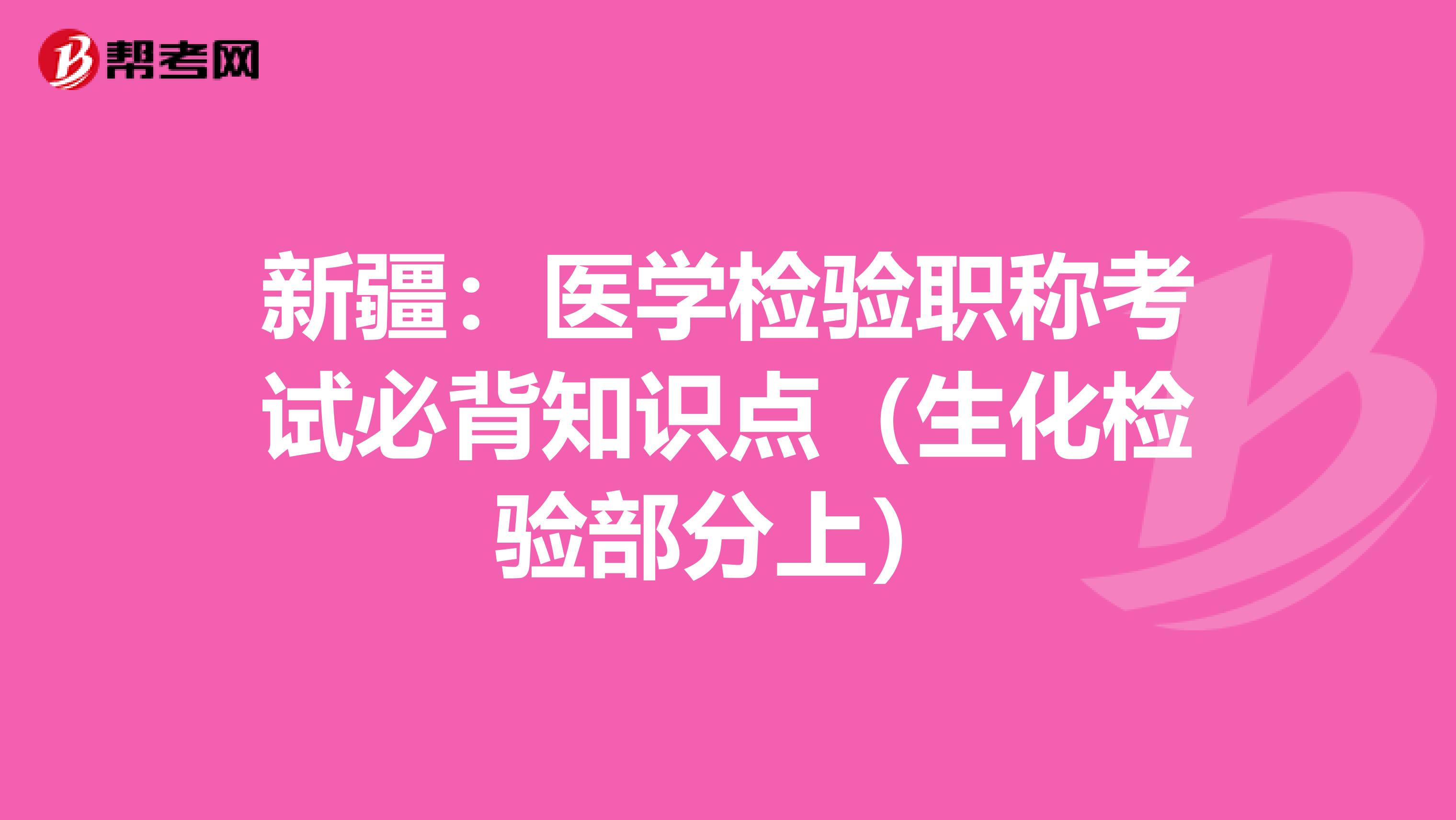 新疆：医学检验职称考试必背知识点（生化检验部分上）