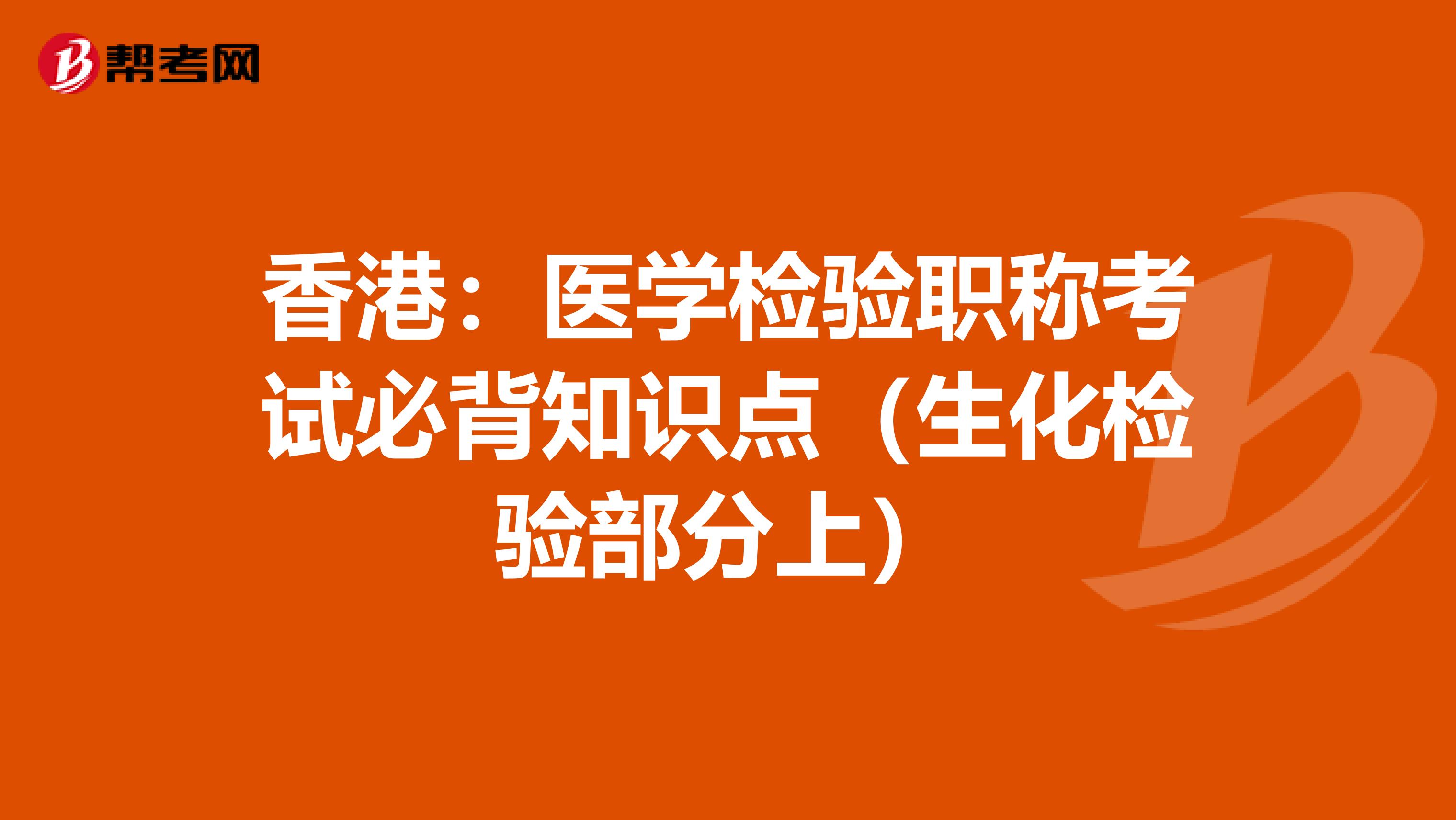 香港：医学检验职称考试必背知识点（生化检验部分上）