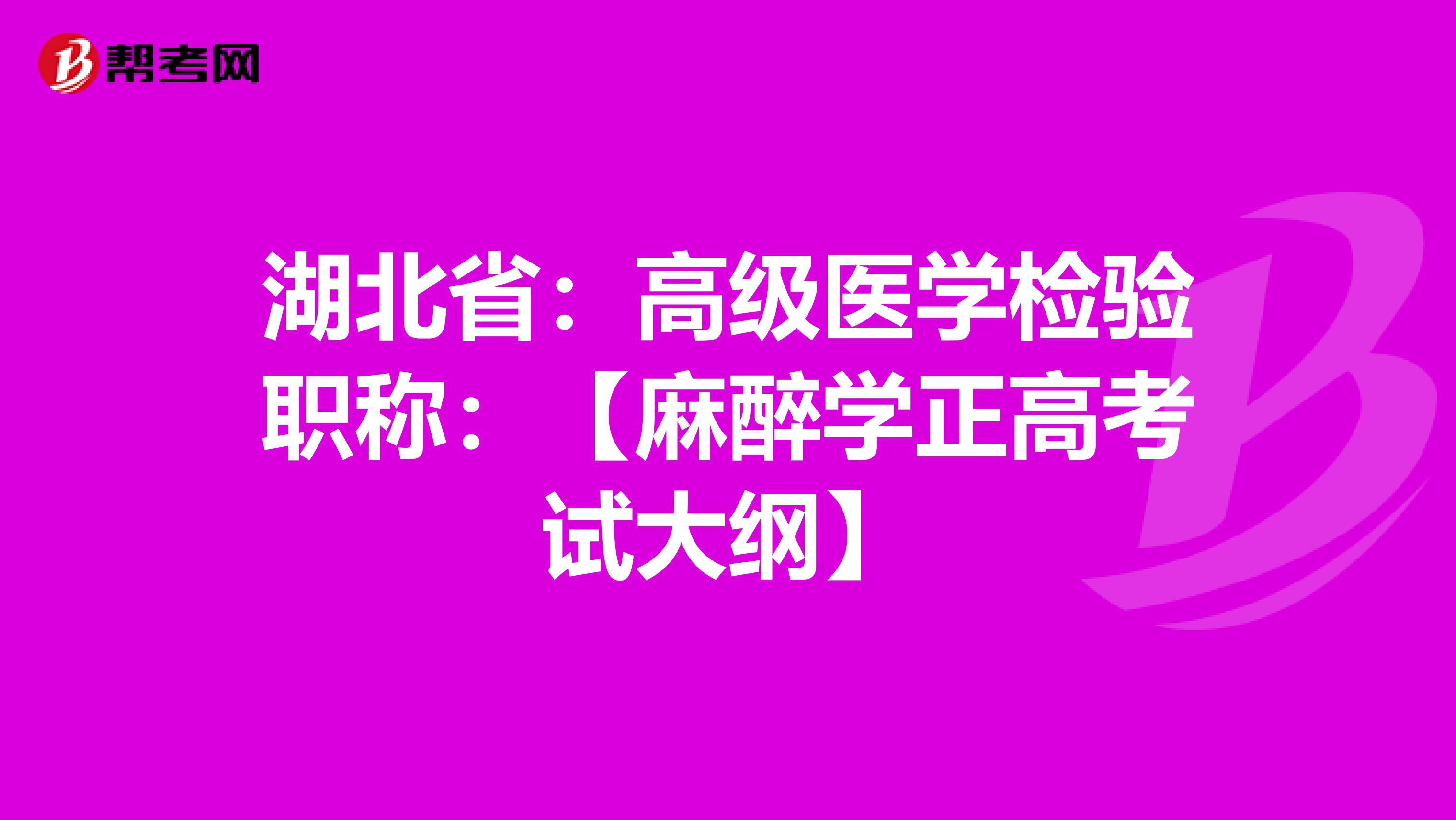 湖北省：高级医学检验职称：【麻醉学正高考试大纲】