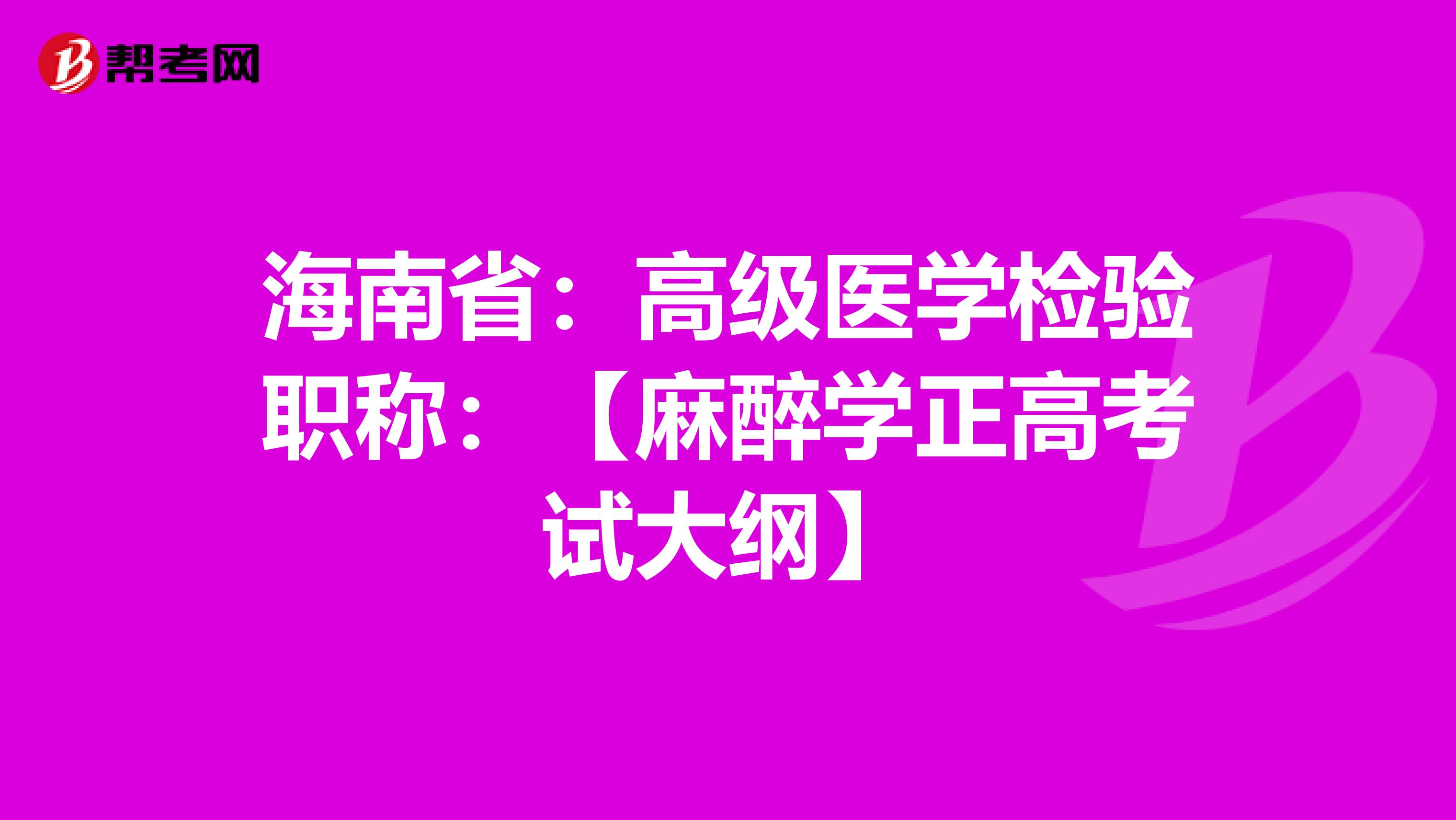 海南省：高级医学检验职称：【麻醉学正高考试大纲】
