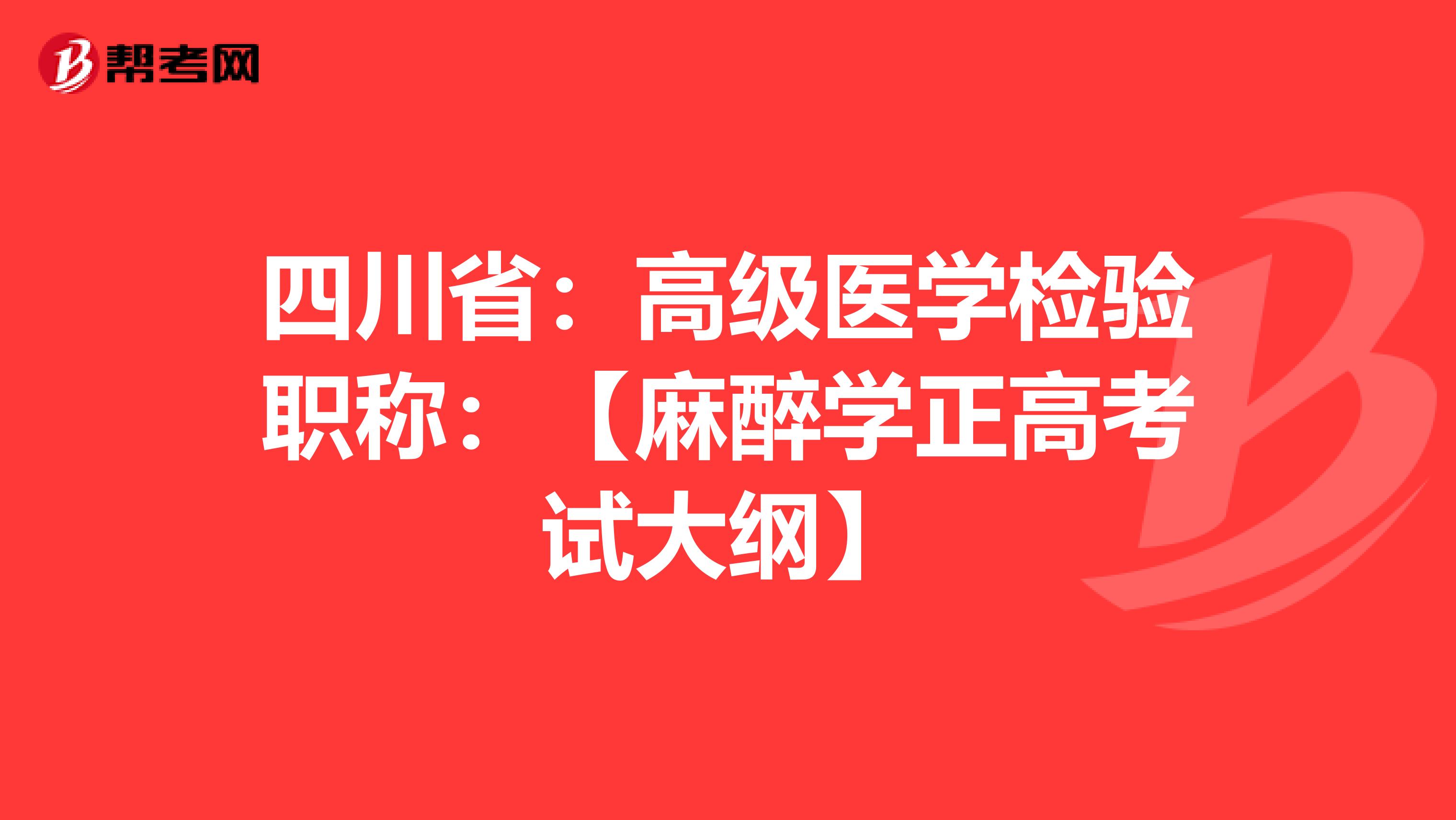 四川省：高级医学检验职称：【麻醉学正高考试大纲】