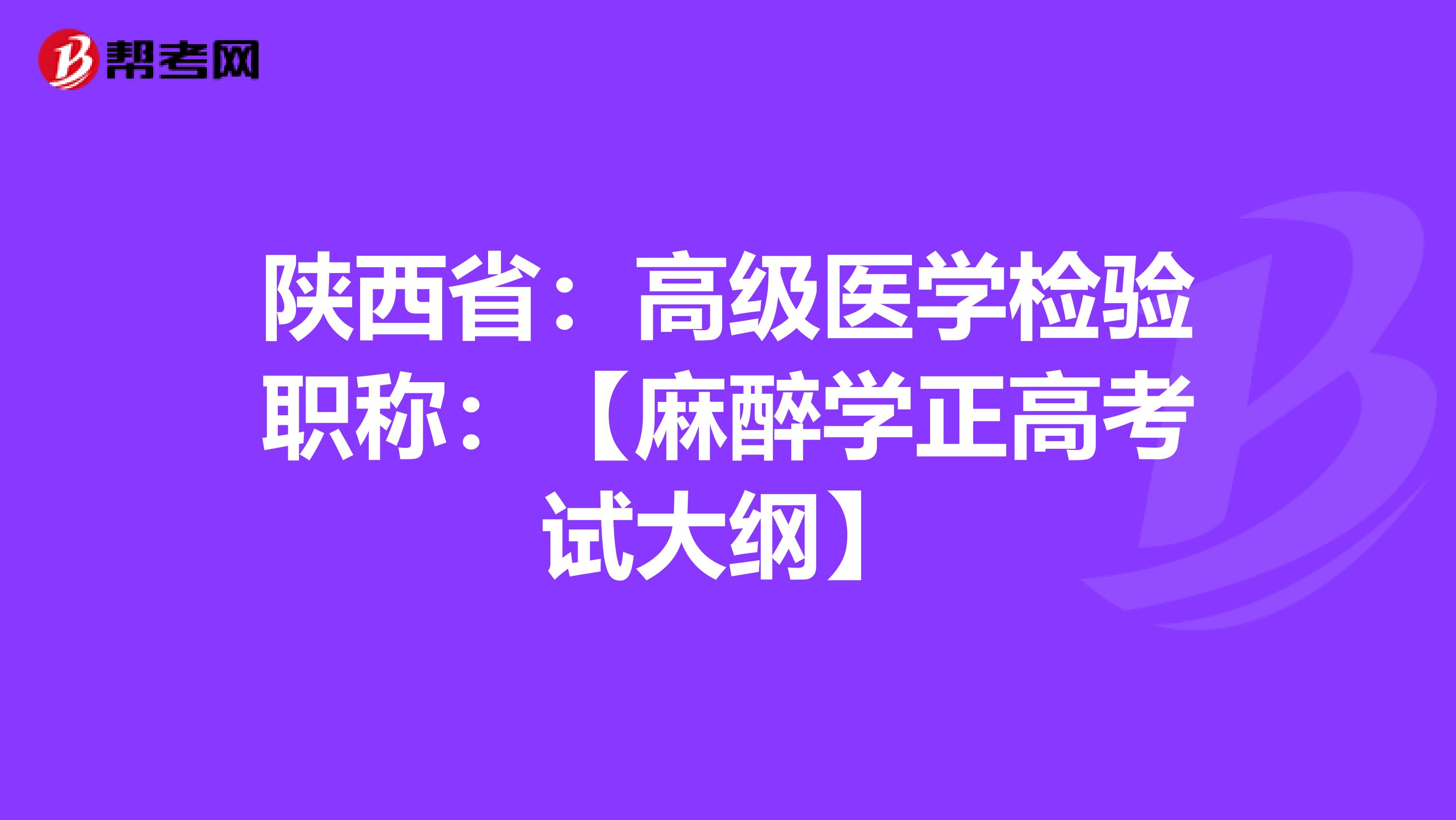 陕西省：高级医学检验职称：【麻醉学正高考试大纲】