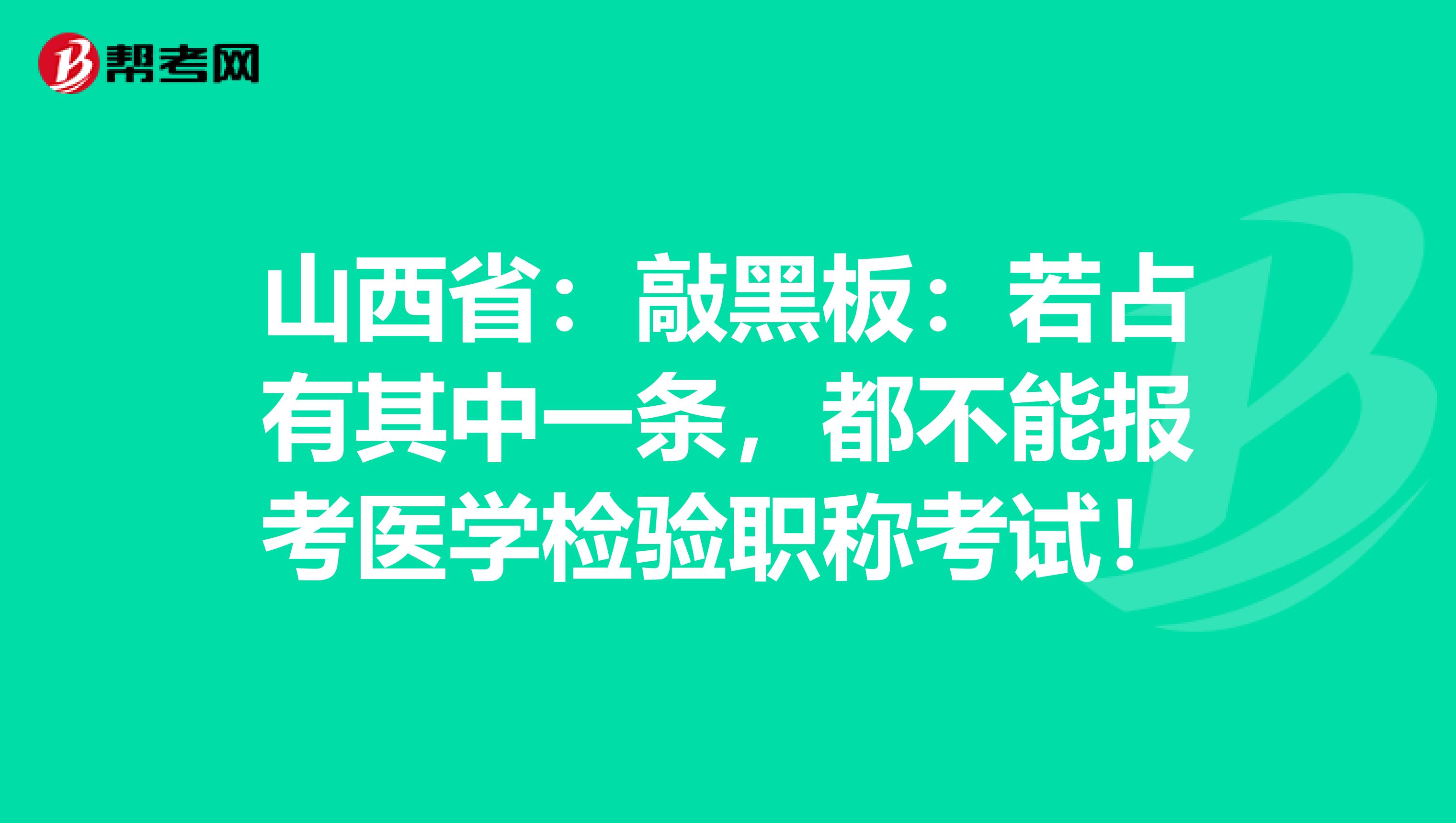 山西省：敲黑板：若占有其中一条，都不能报考医学检验职称考试！