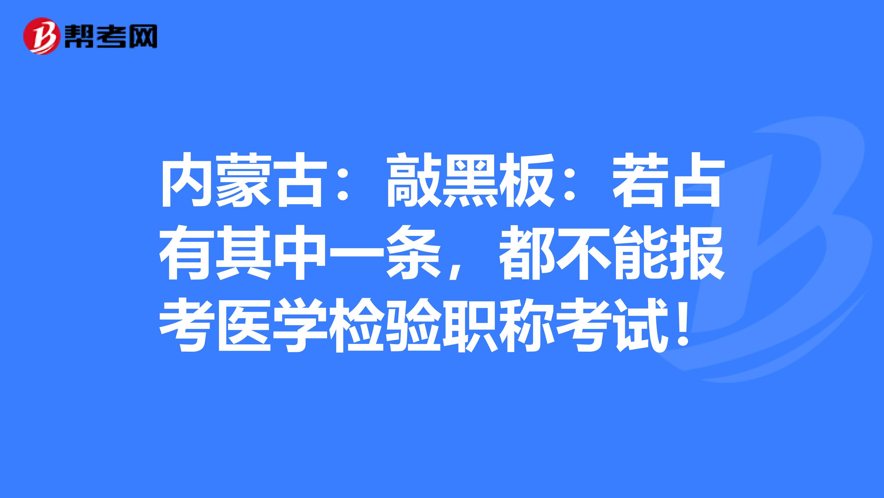 内蒙古：敲黑板：若占有其中一条，都不能报考医学检验职称考试！