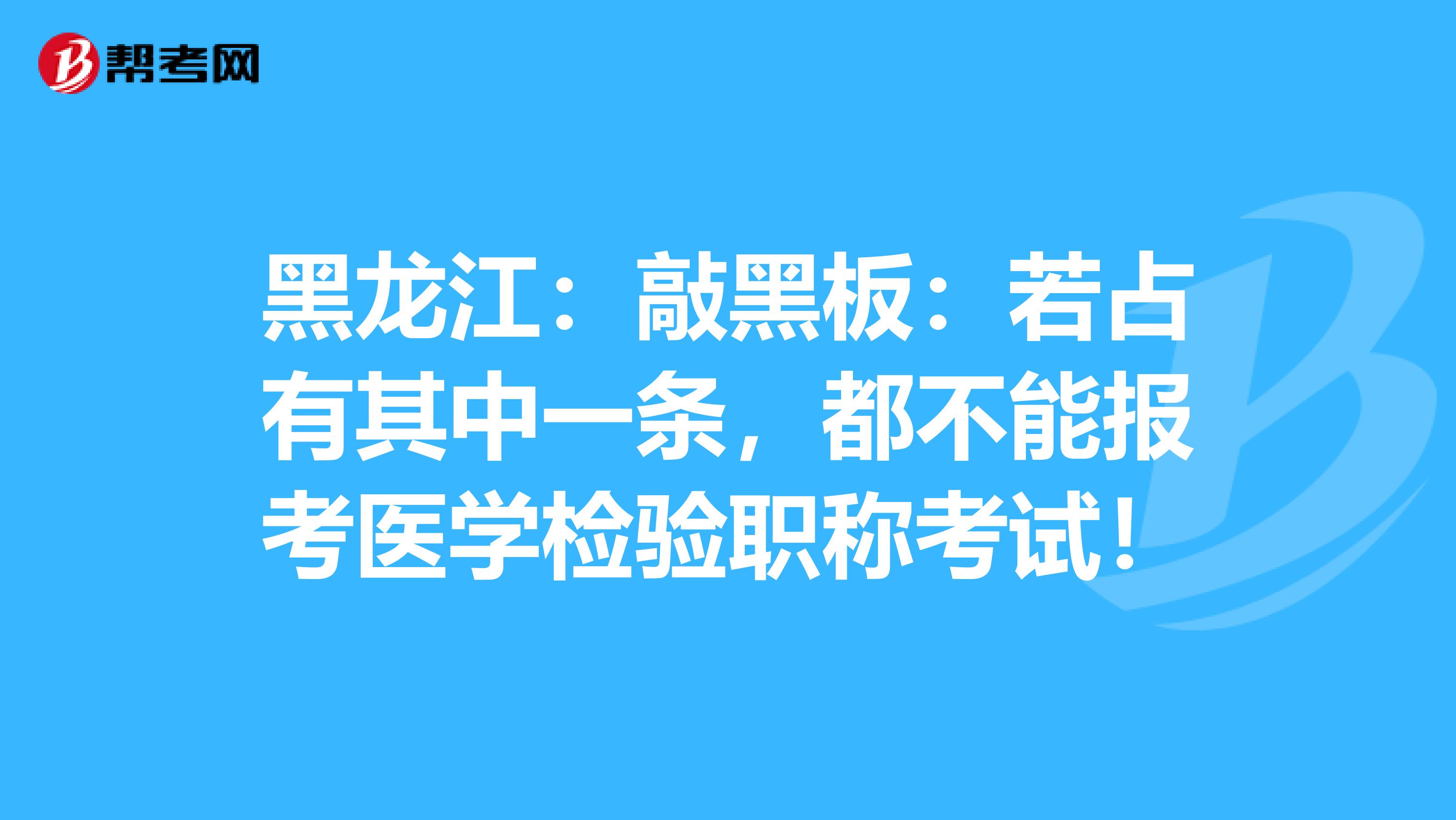 黑龙江：敲黑板：若占有其中一条，都不能报考医学检验职称考试！