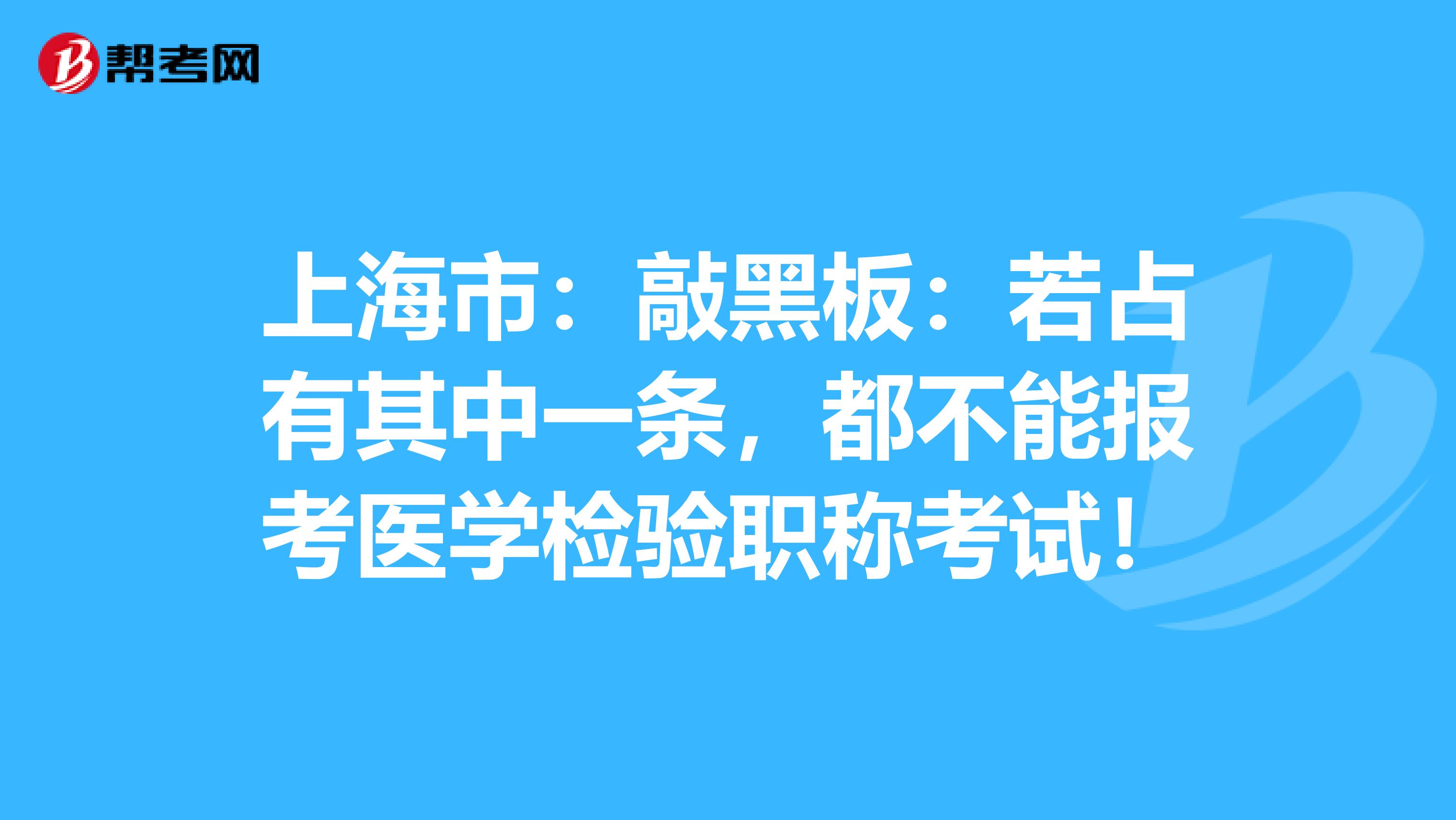 上海市：敲黑板：若占有其中一条，都不能报考医学检验职称考试！