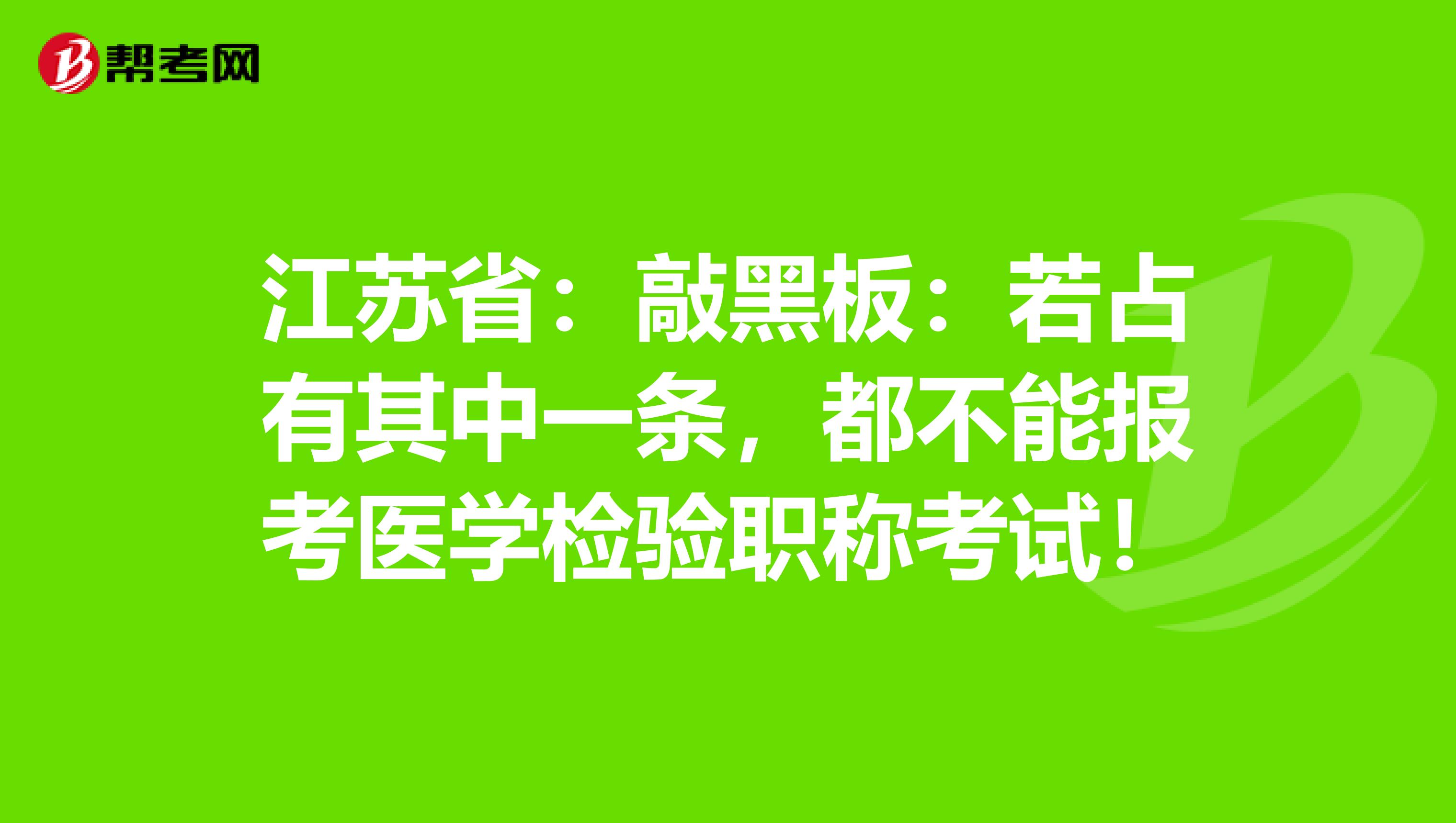 江苏省：敲黑板：若占有其中一条，都不能报考医学检验职称考试！