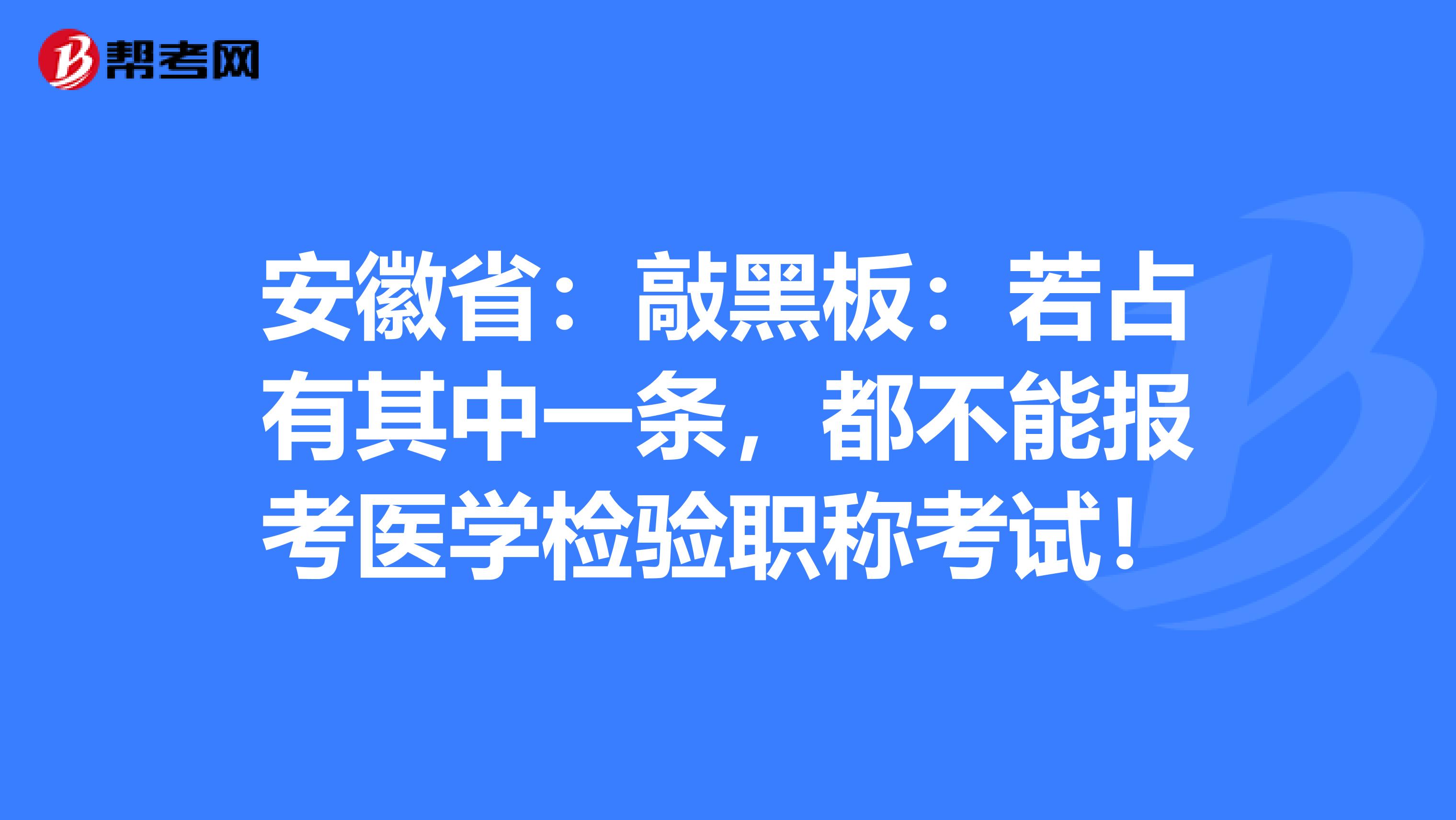 安徽省：敲黑板：若占有其中一条，都不能报考医学检验职称考试！