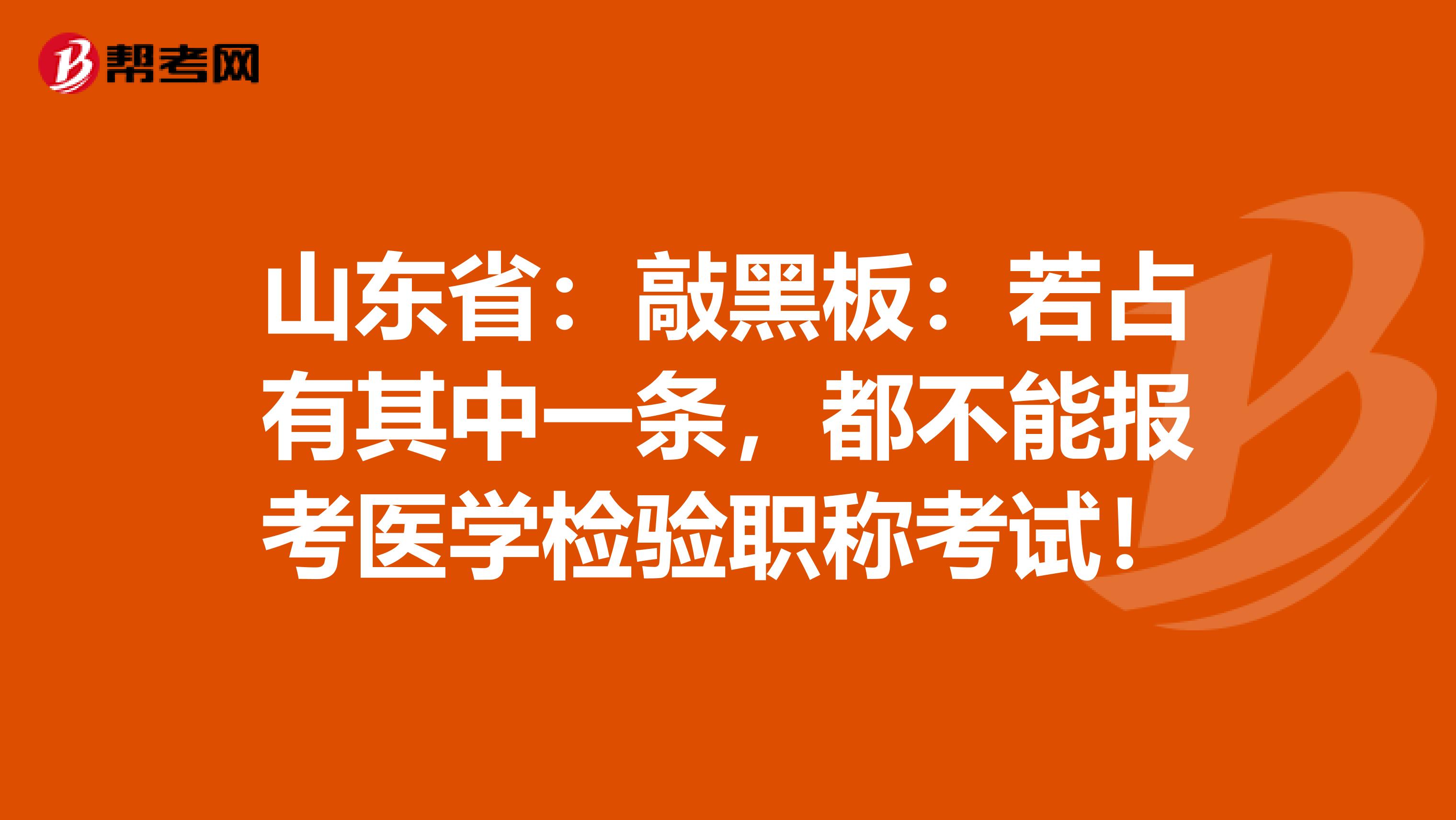山东省：敲黑板：若占有其中一条，都不能报考医学检验职称考试！