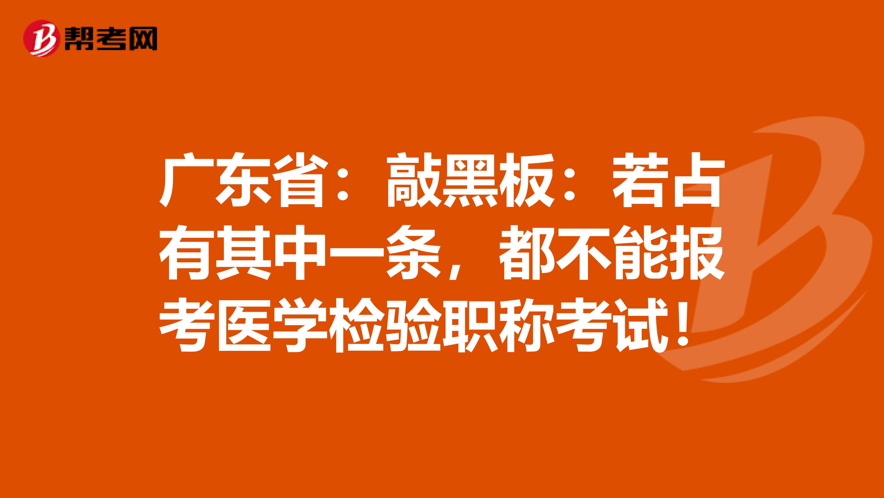 广东省：敲黑板：若占有其中一条，都不能报考医学检验职称考试！