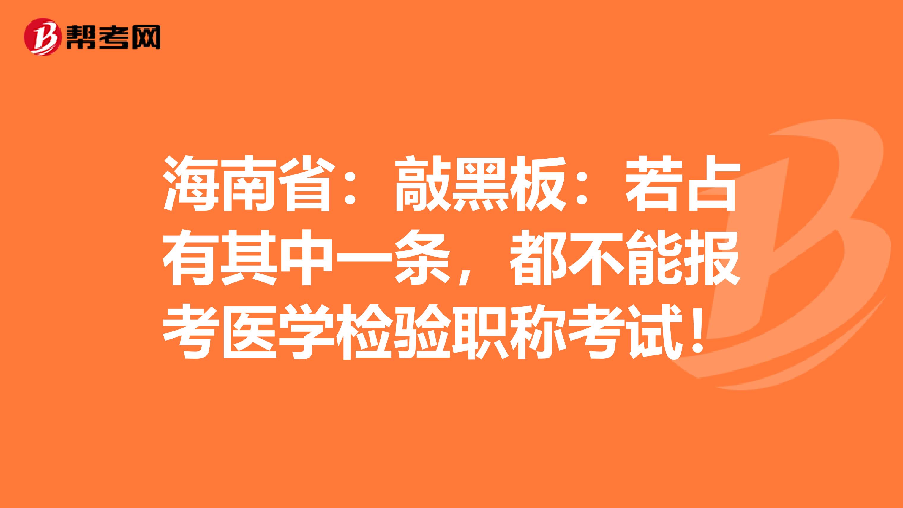 海南省：敲黑板：若占有其中一条，都不能报考医学检验职称考试！