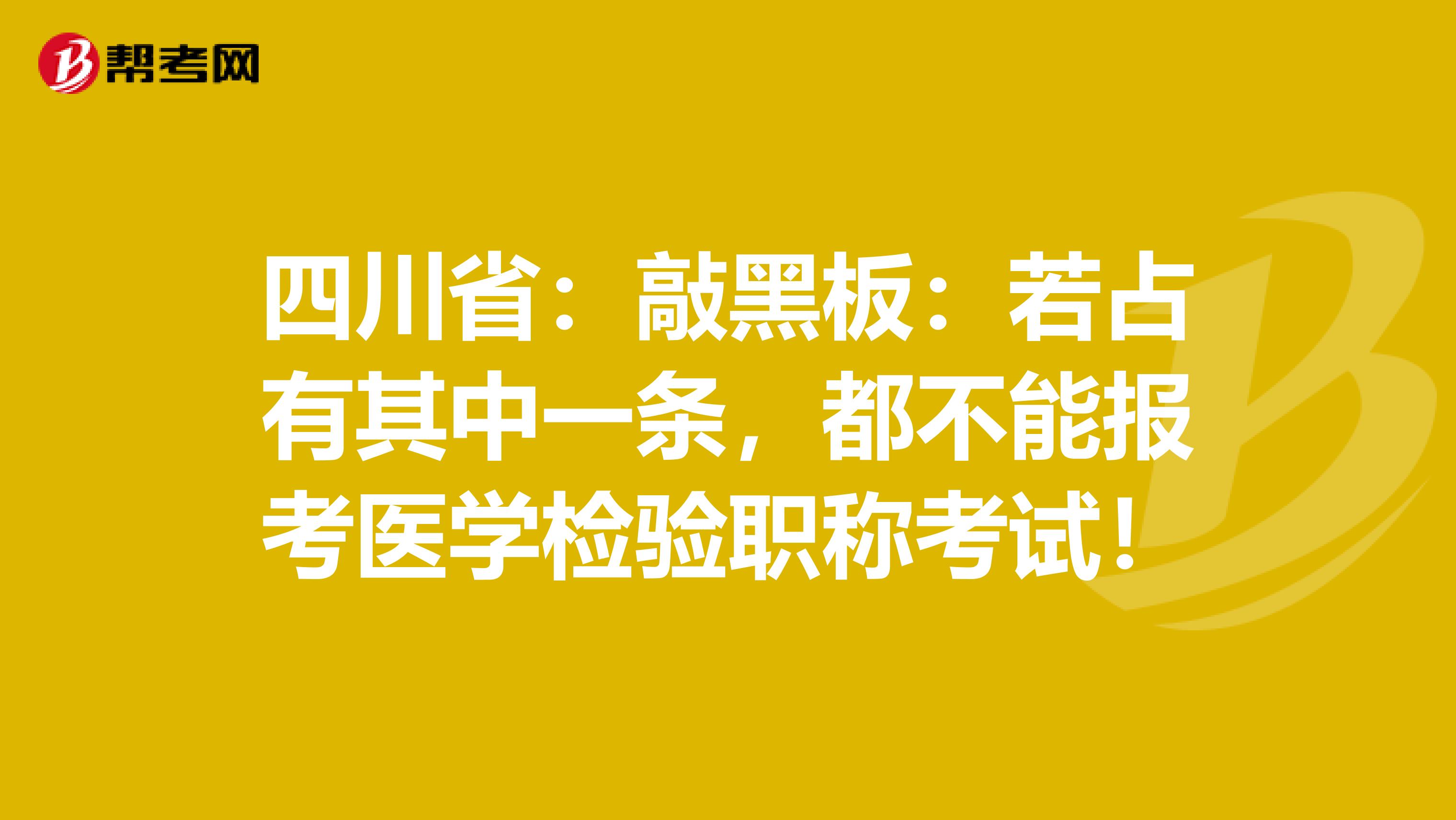 四川省：敲黑板：若占有其中一条，都不能报考医学检验职称考试！
