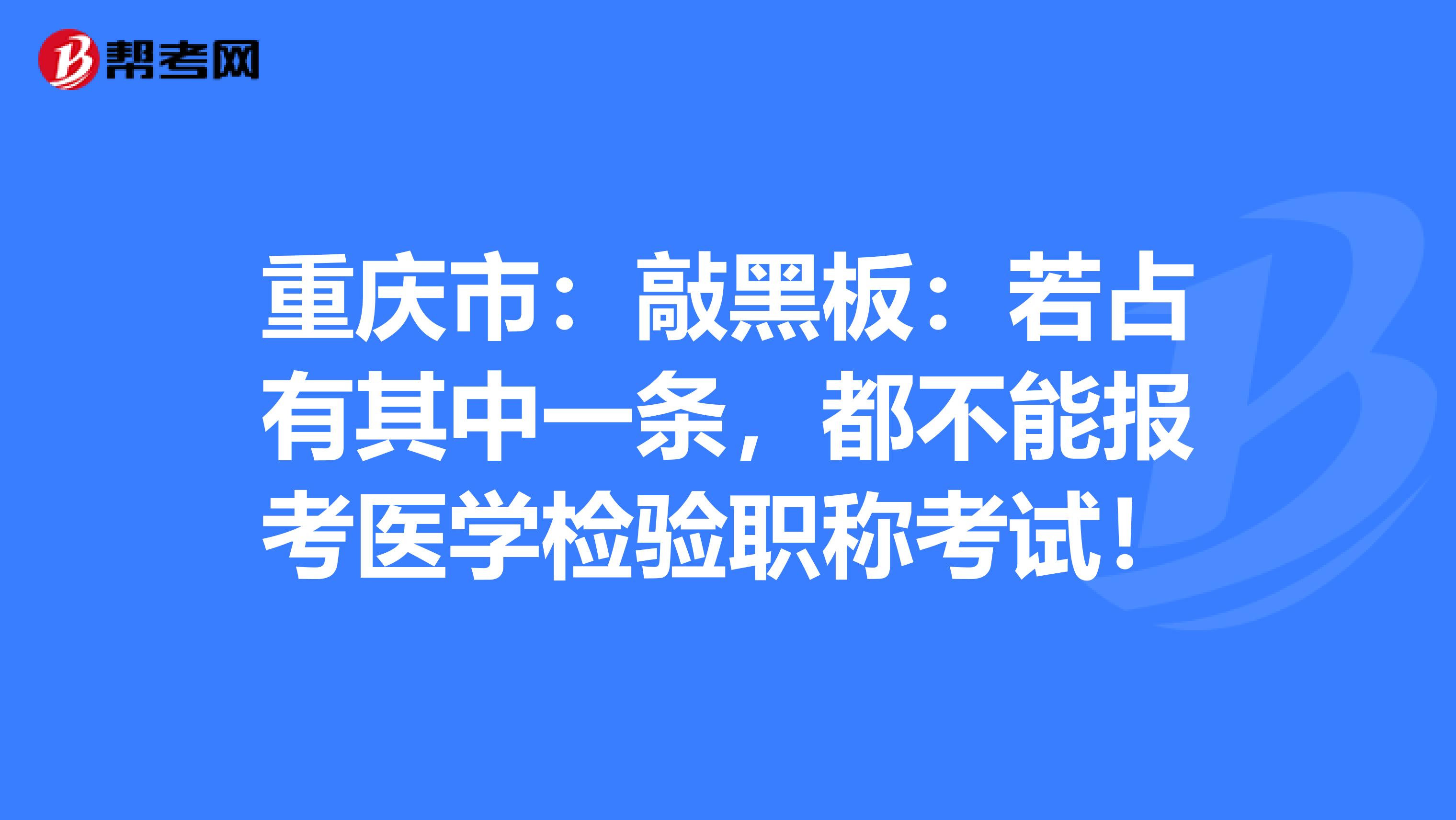 重庆市：敲黑板：若占有其中一条，都不能报考医学检验职称考试！