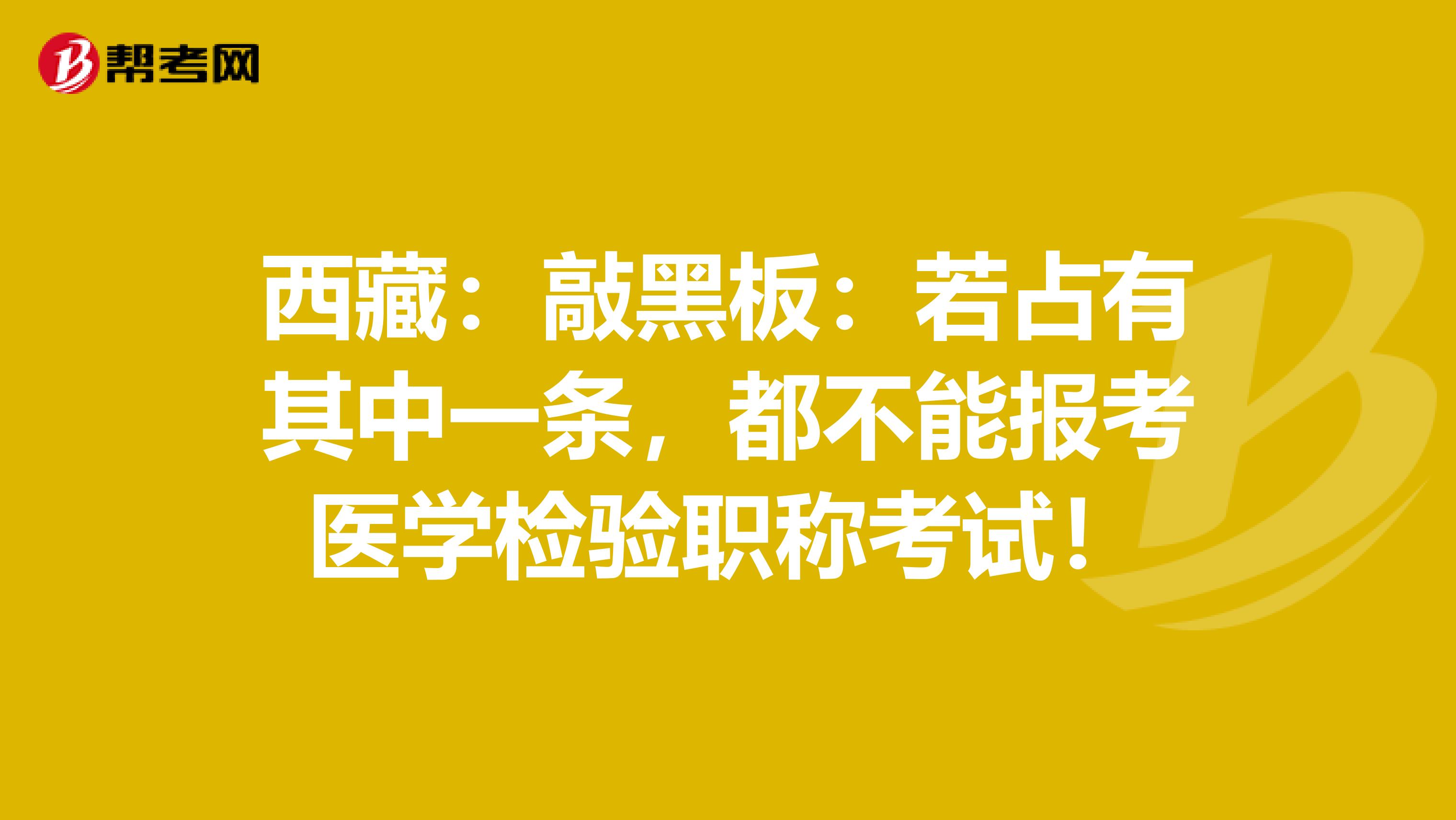 西藏：敲黑板：若占有其中一条，都不能报考医学检验职称考试！