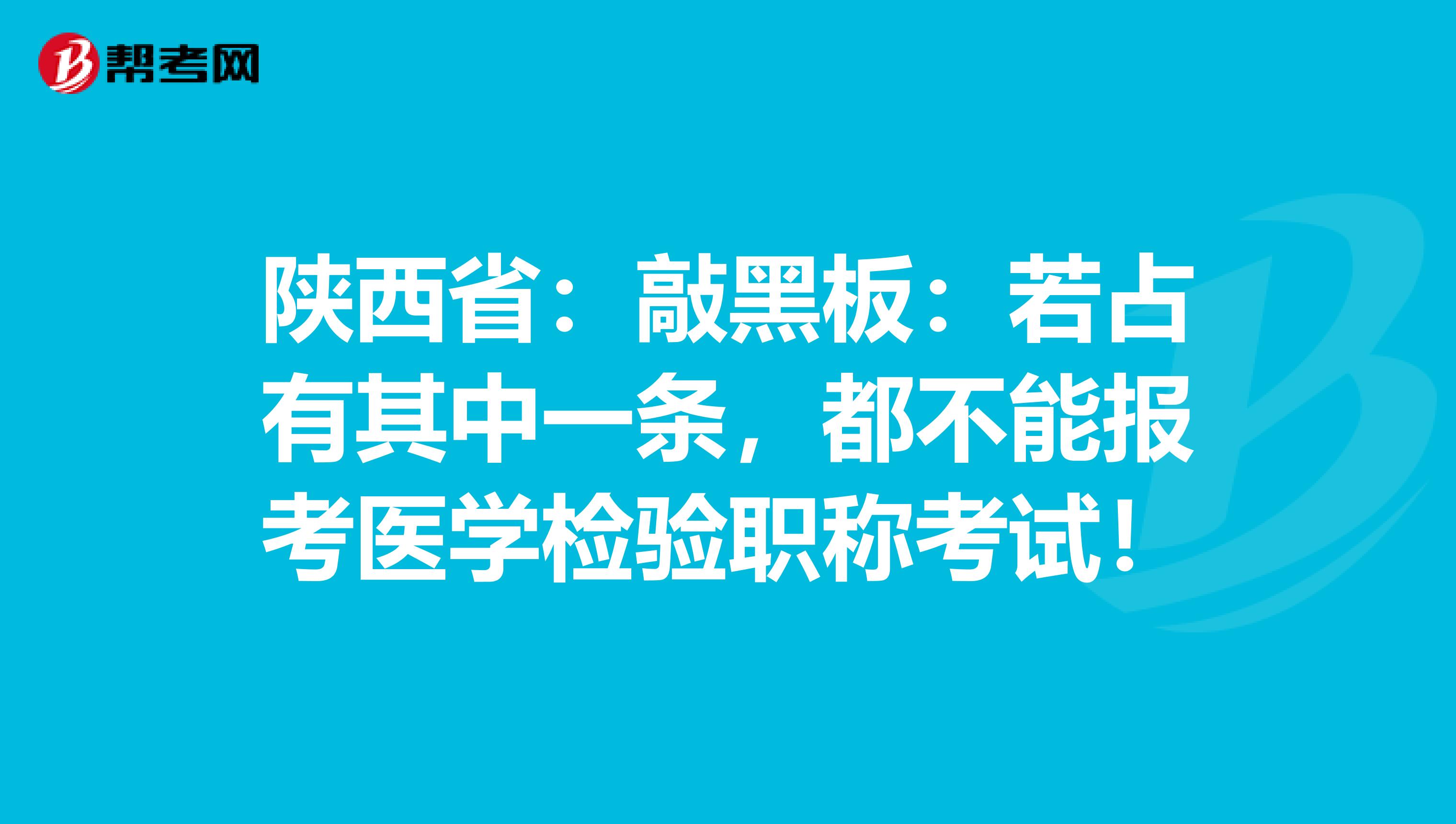 陕西省：敲黑板：若占有其中一条，都不能报考医学检验职称考试！