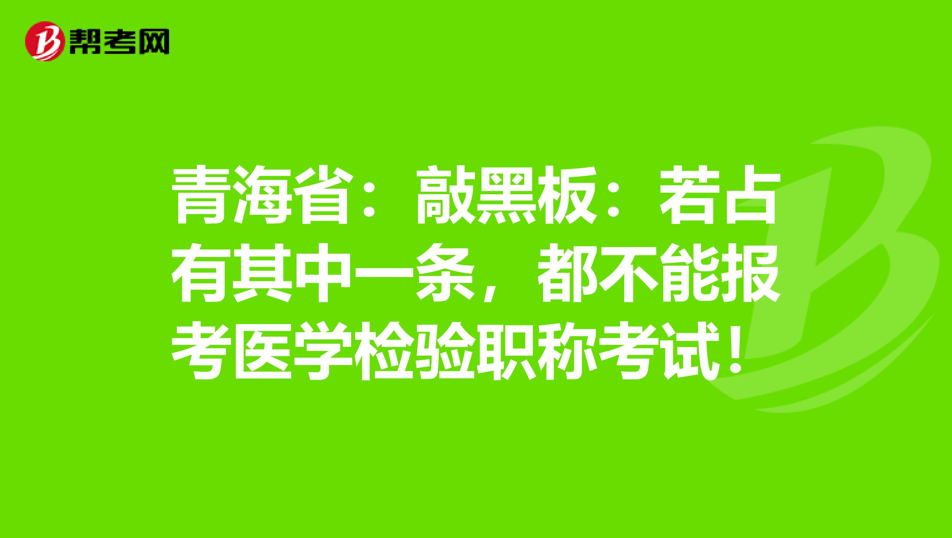 青海省：敲黑板：若占有其中一条，都不能报考医学检验职称考试！