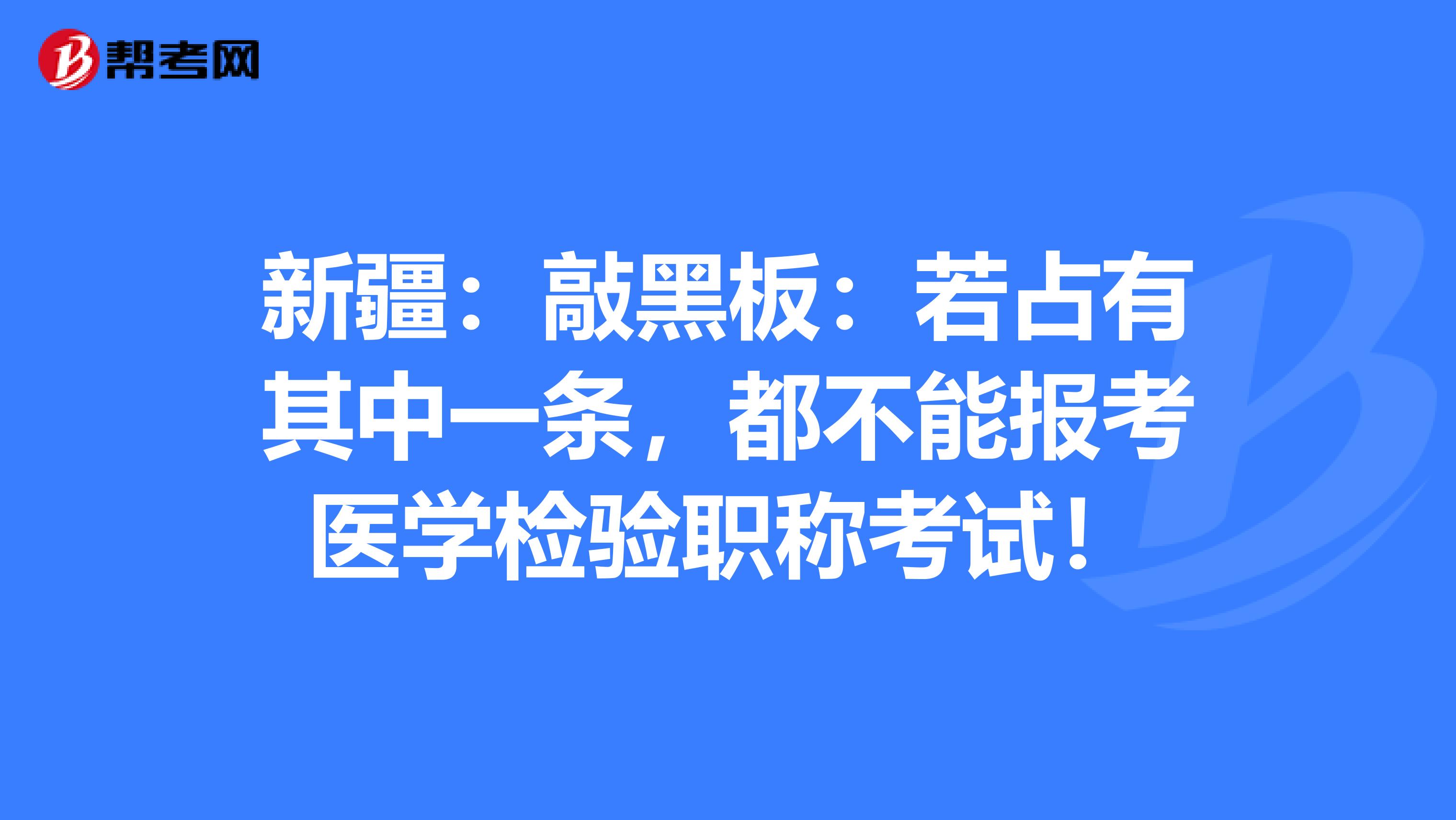 新疆：敲黑板：若占有其中一条，都不能报考医学检验职称考试！
