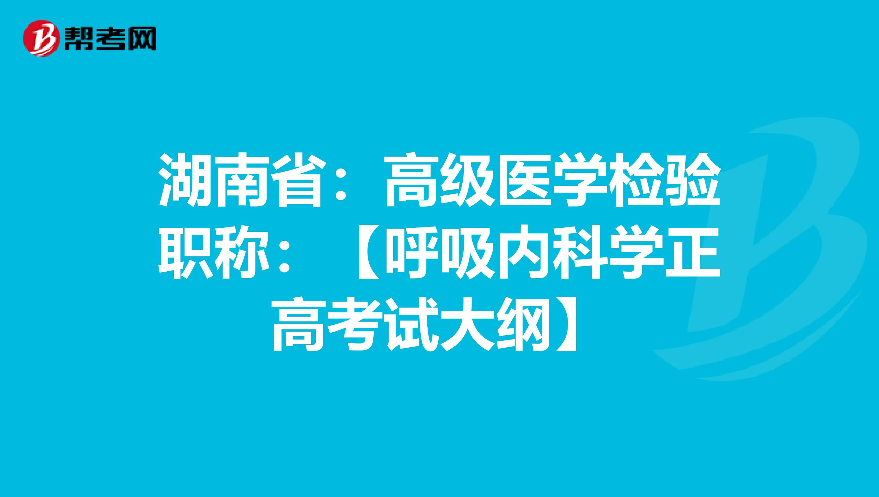 湖南省：高级医学检验职称：【呼吸内科学正高考试大纲】