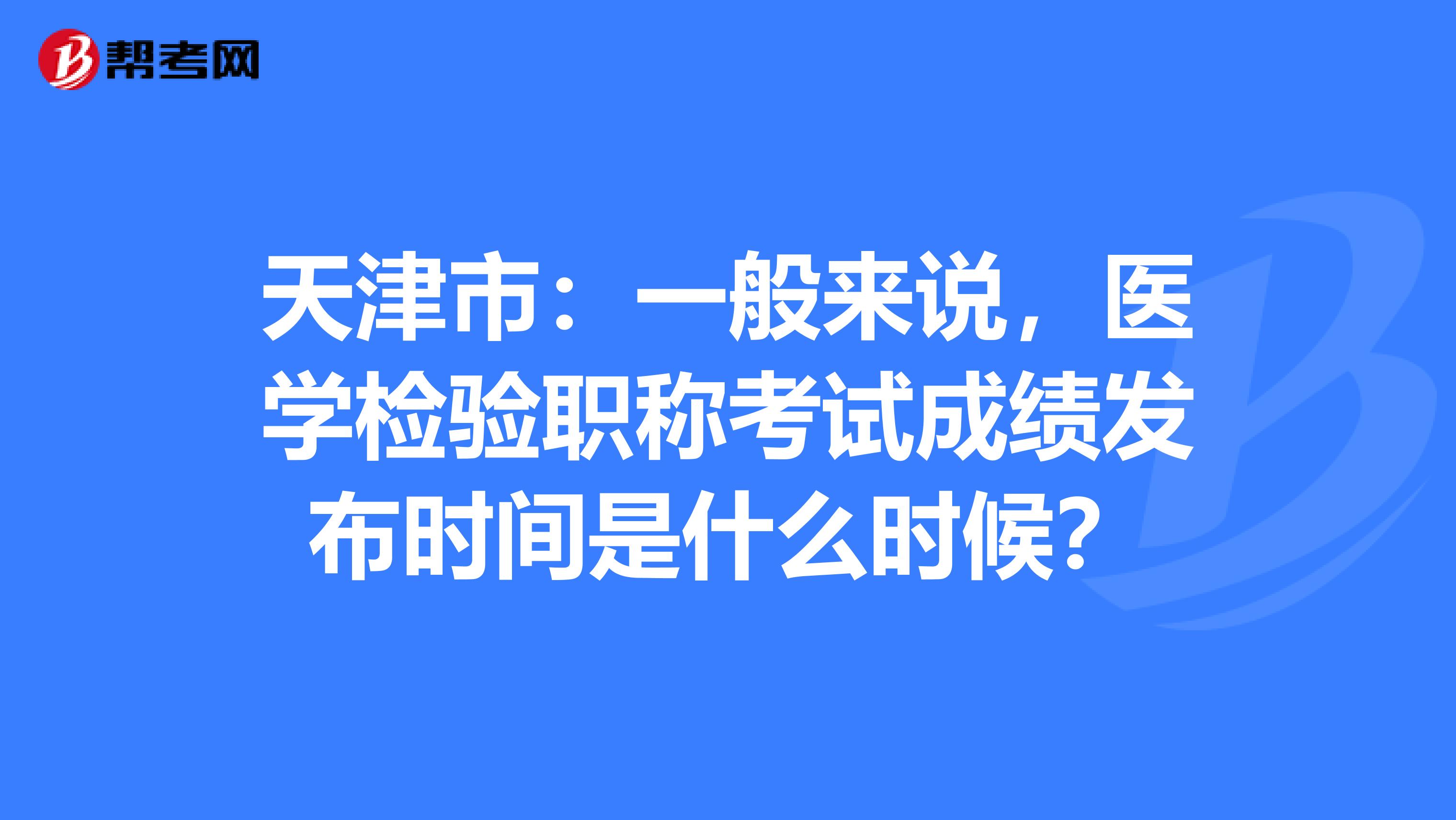 天津市：一般来说，医学检验职称考试成绩发布时间是什么时候？
