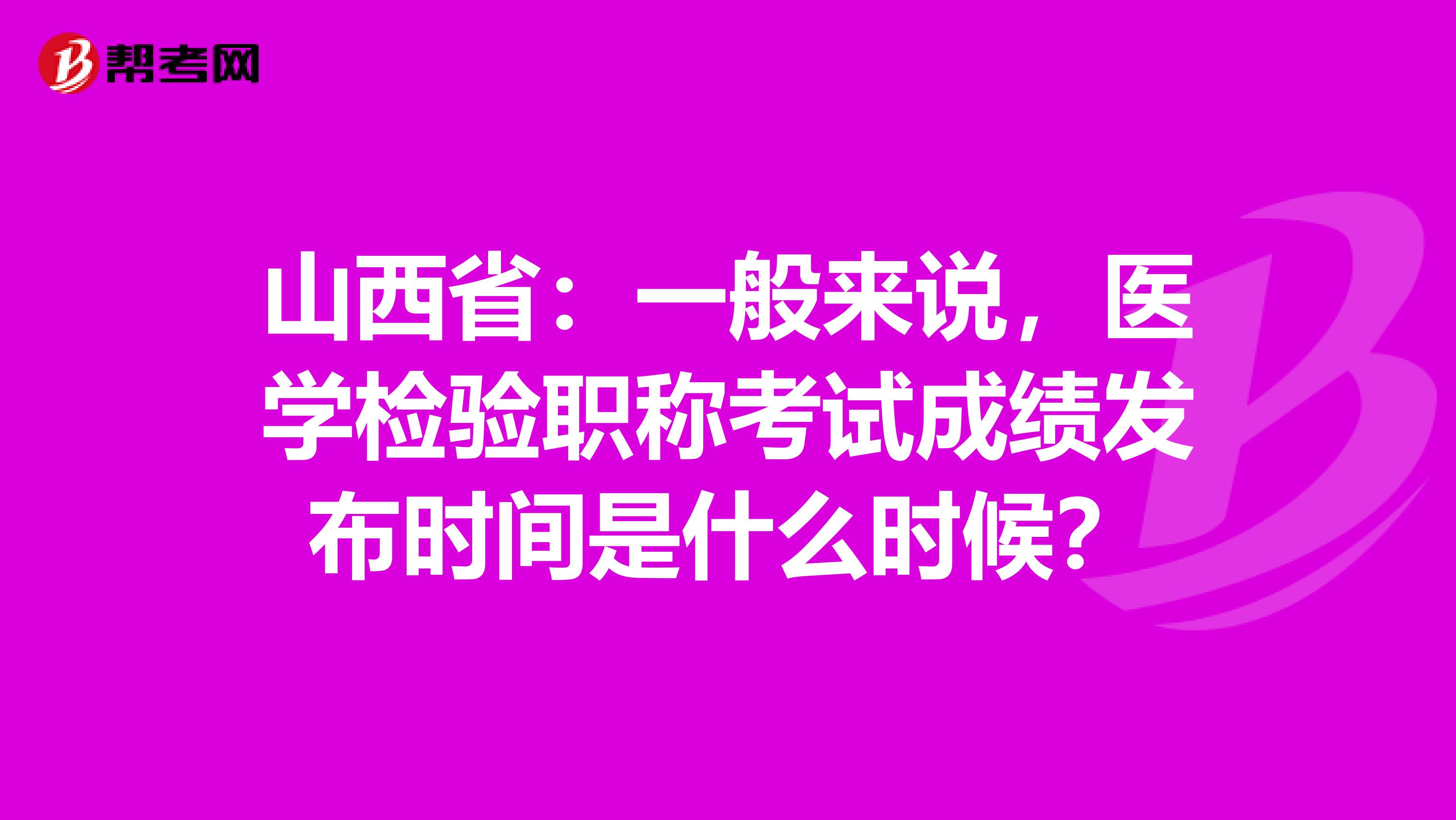 山西省：一般来说，医学检验职称考试成绩发布时间是什么时候？