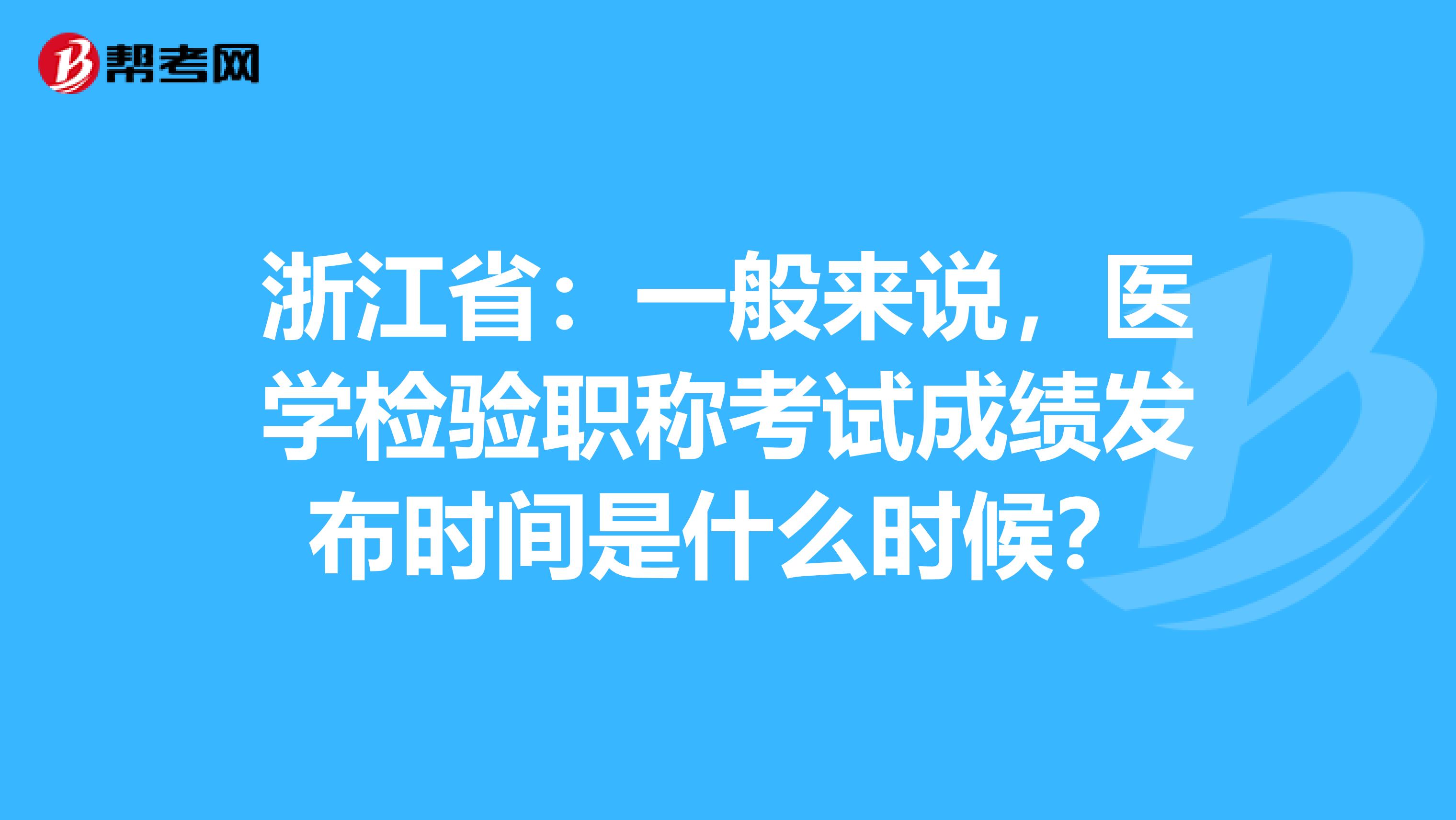 浙江省：一般来说，医学检验职称考试成绩发布时间是什么时候？