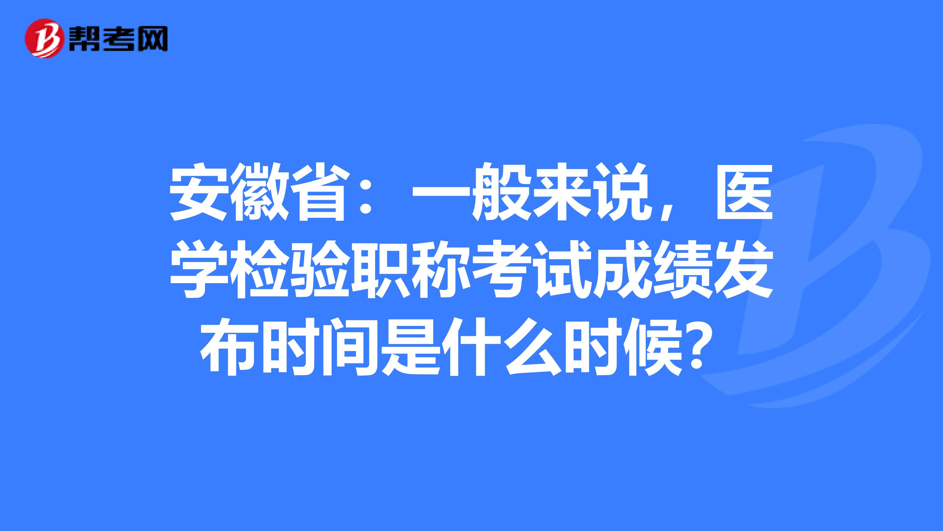 安徽省：一般来说，医学检验职称考试成绩发布时间是什么时候？