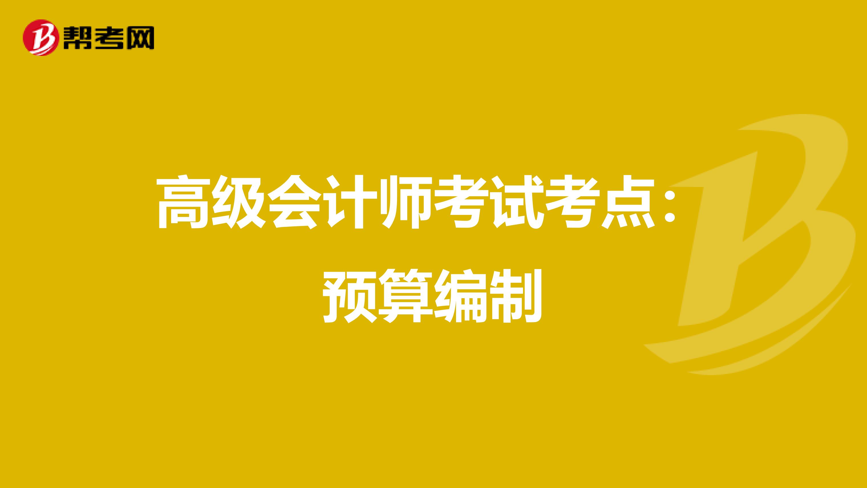 高级会计师考试考点：预算编制