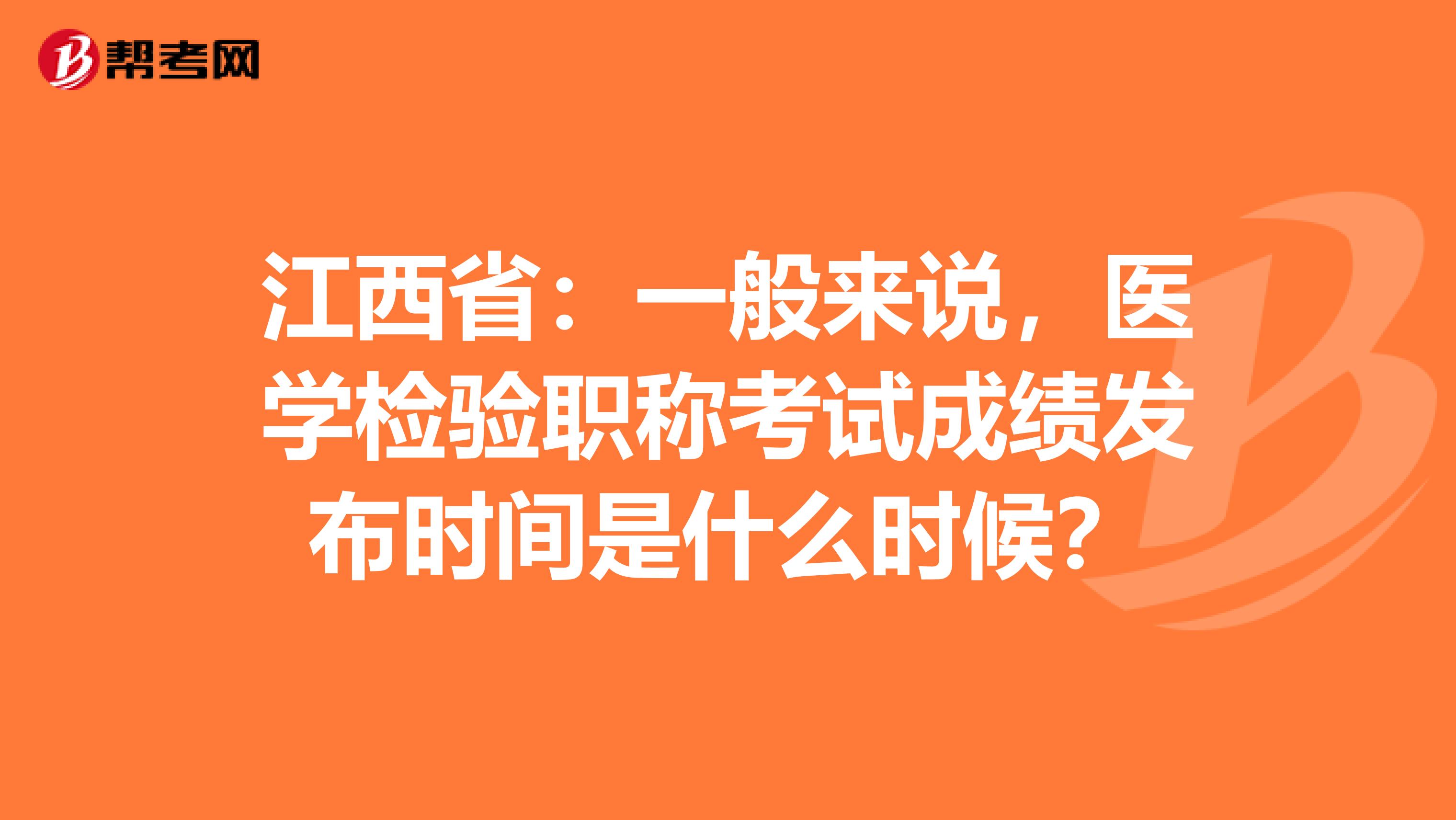 江西省：一般来说，医学检验职称考试成绩发布时间是什么时候？