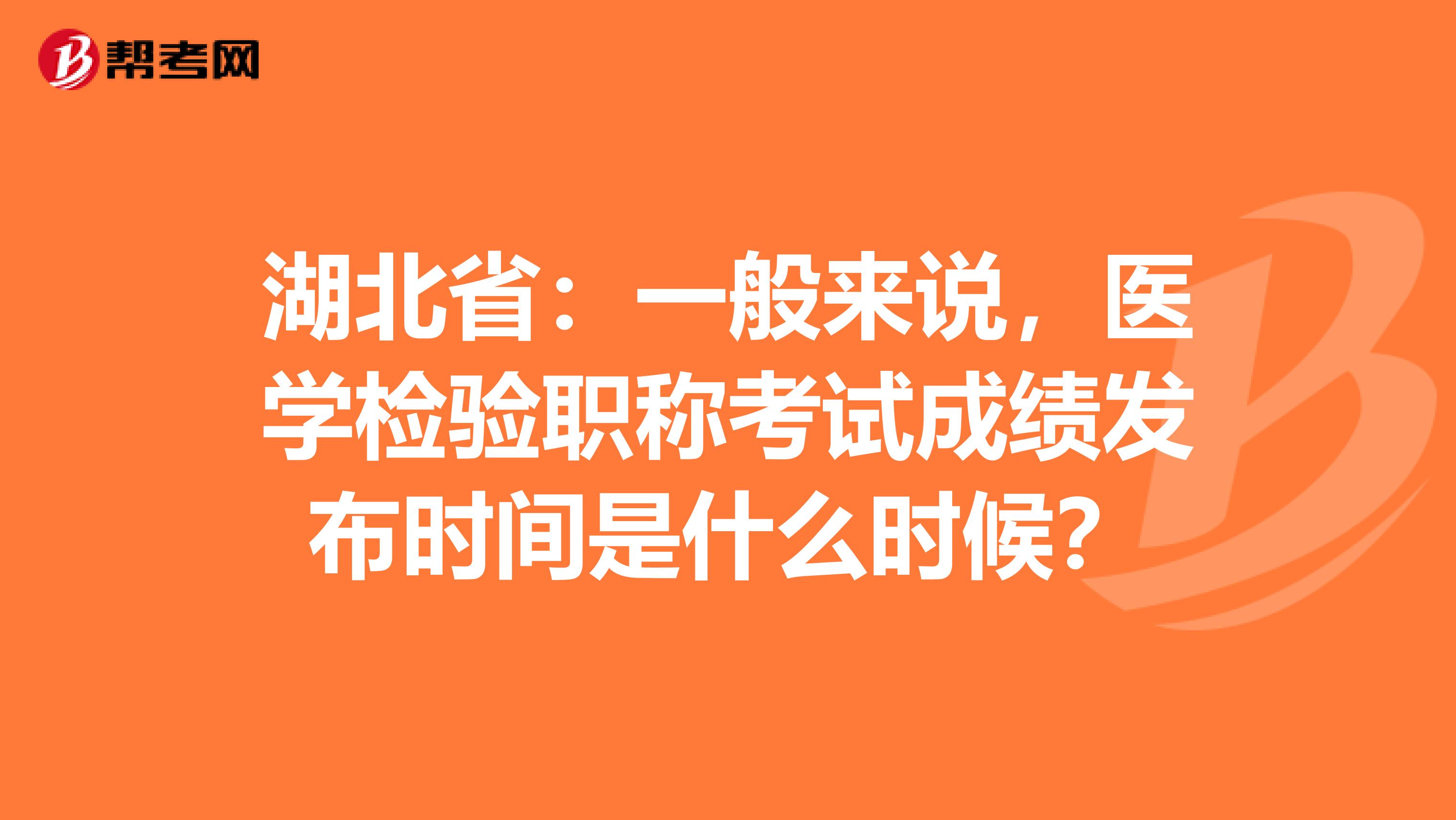 湖北省：一般来说，医学检验职称考试成绩发布时间是什么时候？
