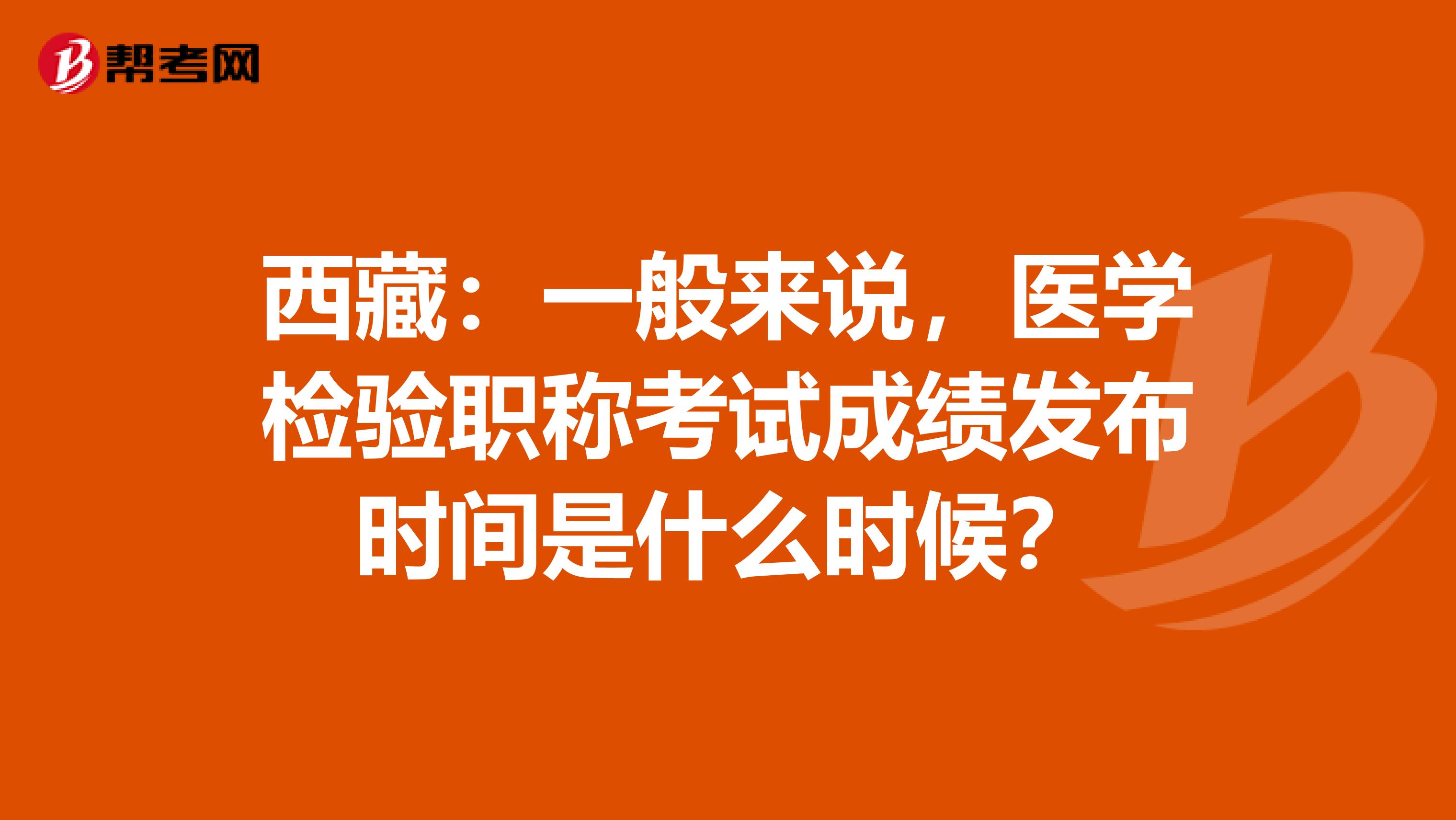 西藏：一般来说，医学检验职称考试成绩发布时间是什么时候？