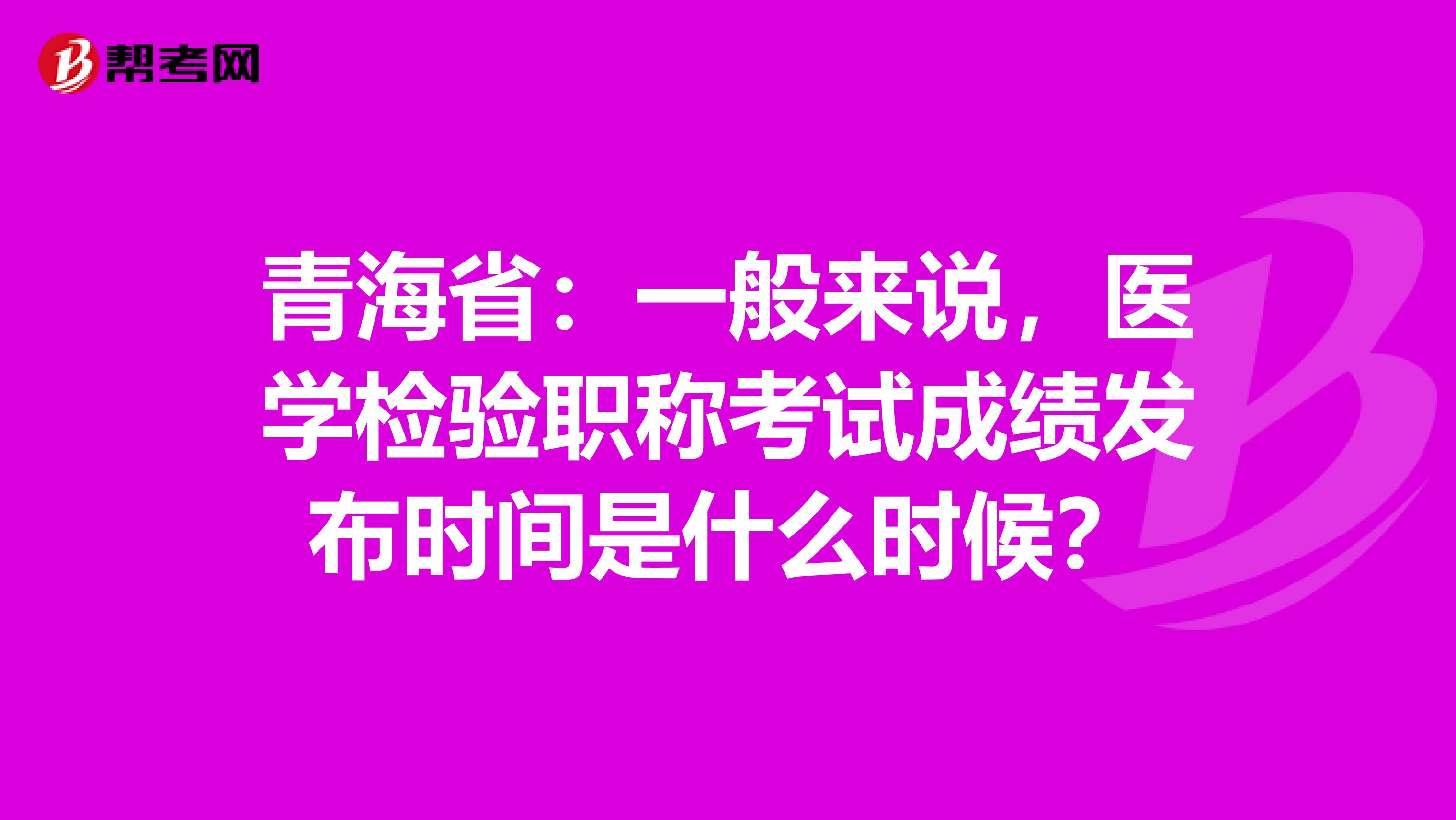 青海省：一般来说，医学检验职称考试成绩发布时间是什么时候？