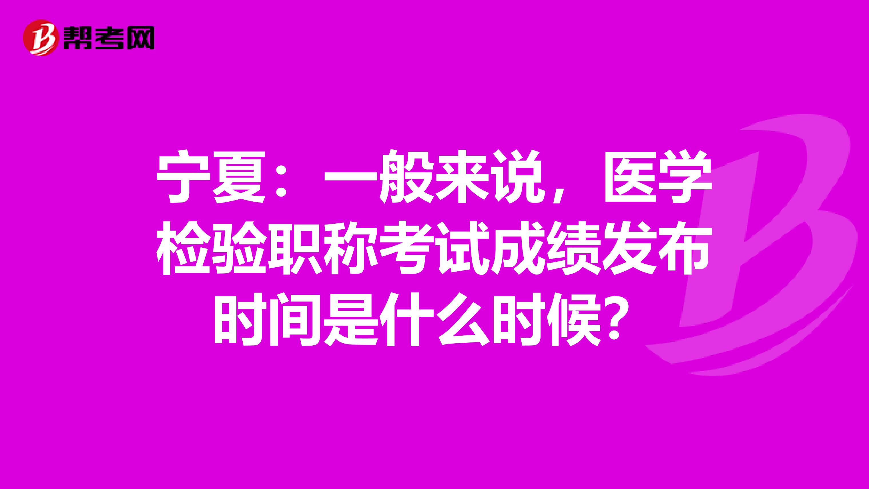 宁夏：一般来说，医学检验职称考试成绩发布时间是什么时候？