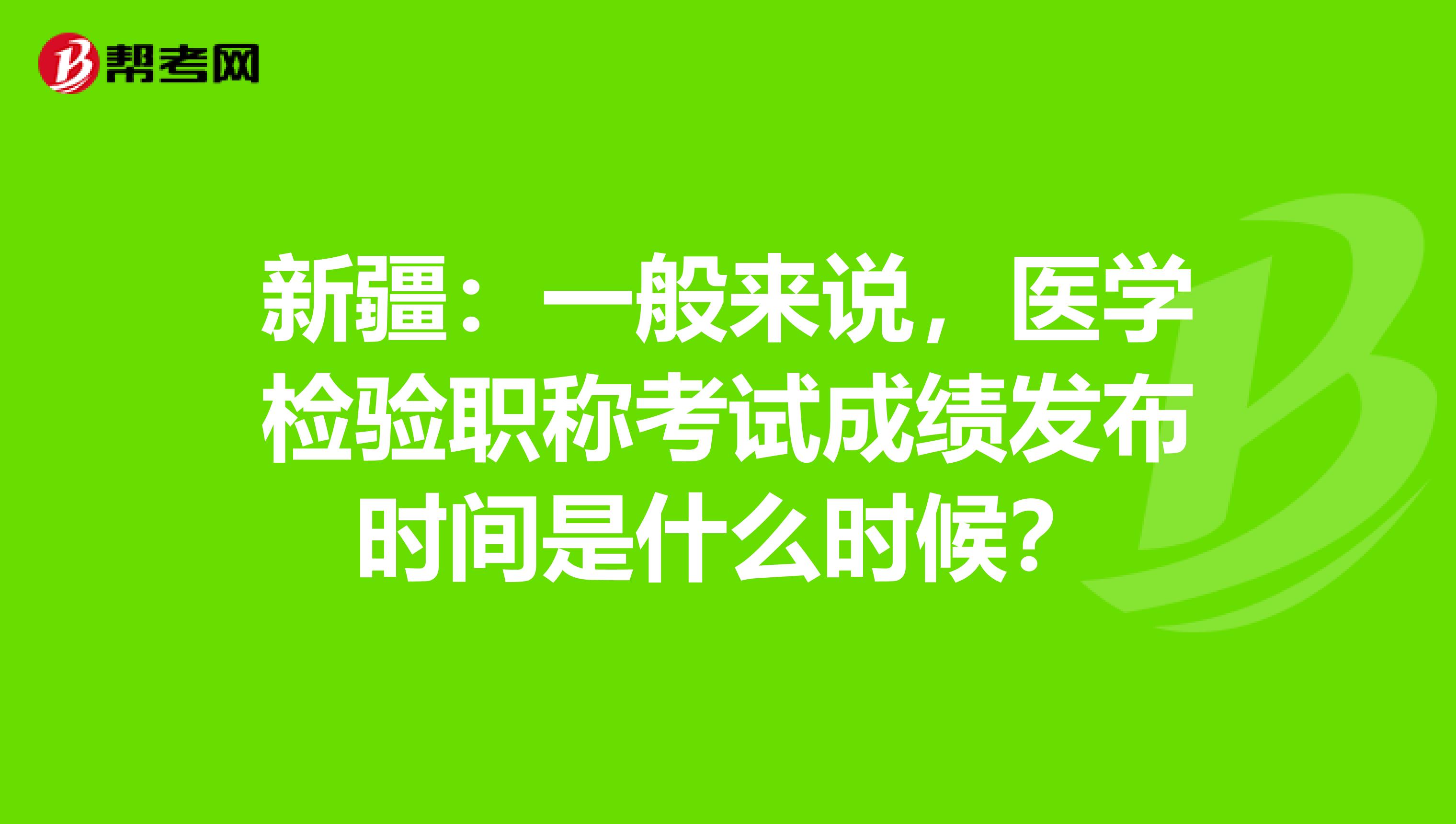 新疆：一般来说，医学检验职称考试成绩发布时间是什么时候？