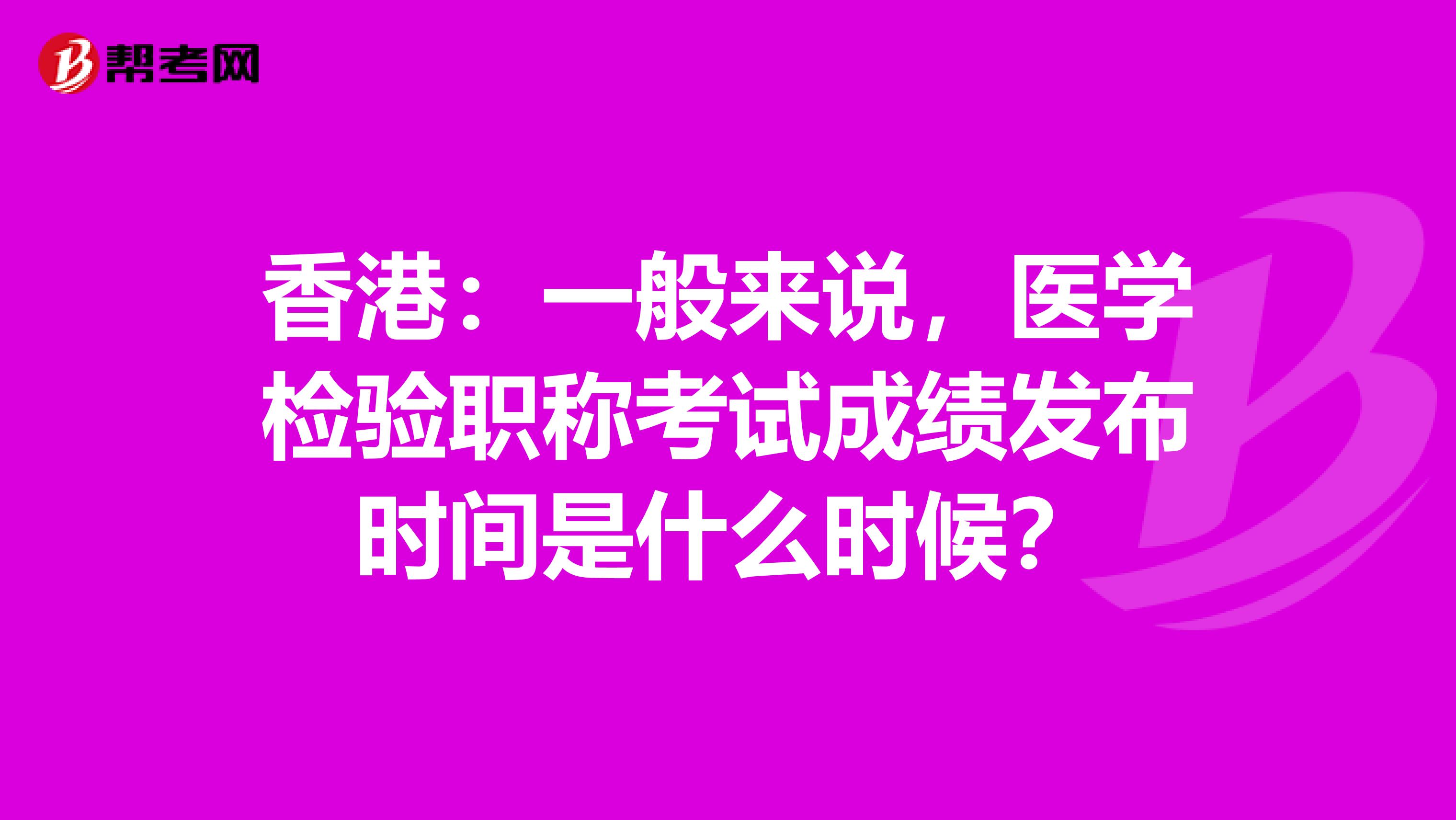 香港：一般来说，医学检验职称考试成绩发布时间是什么时候？