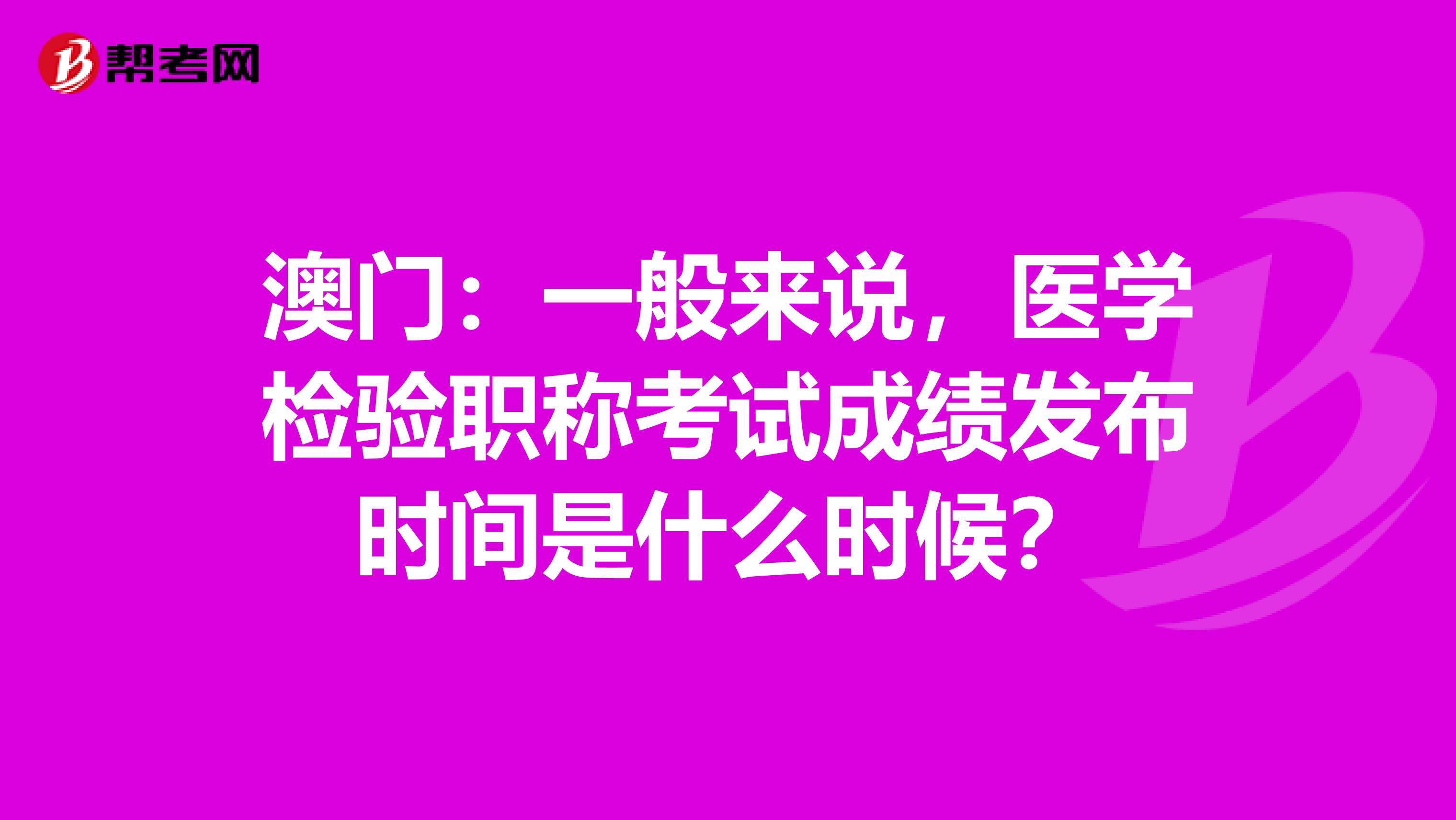 澳门：一般来说，医学检验职称考试成绩发布时间是什么时候？