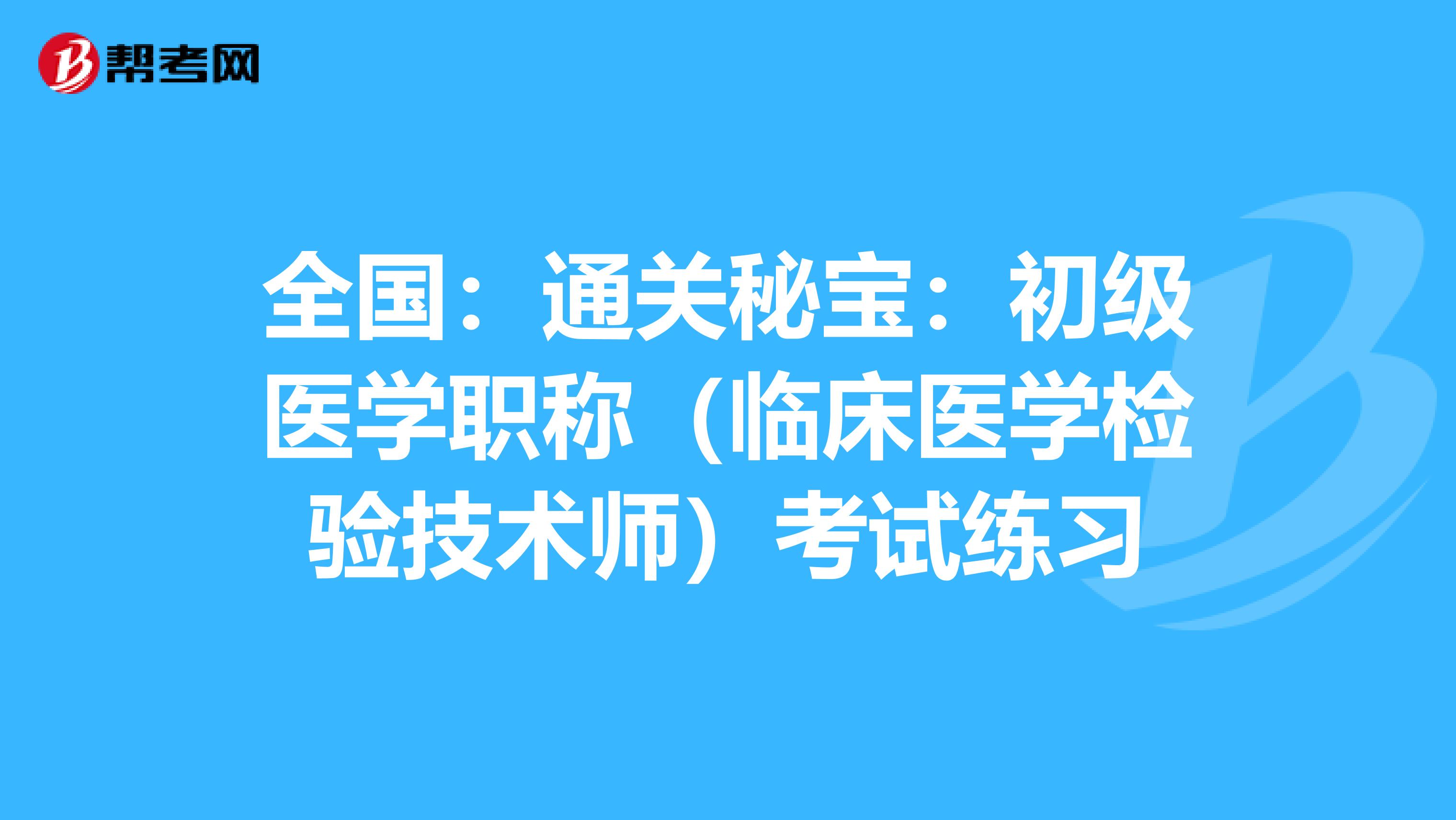 全国：通关秘宝：初级医学职称（临床医学检验技术师）考试练习