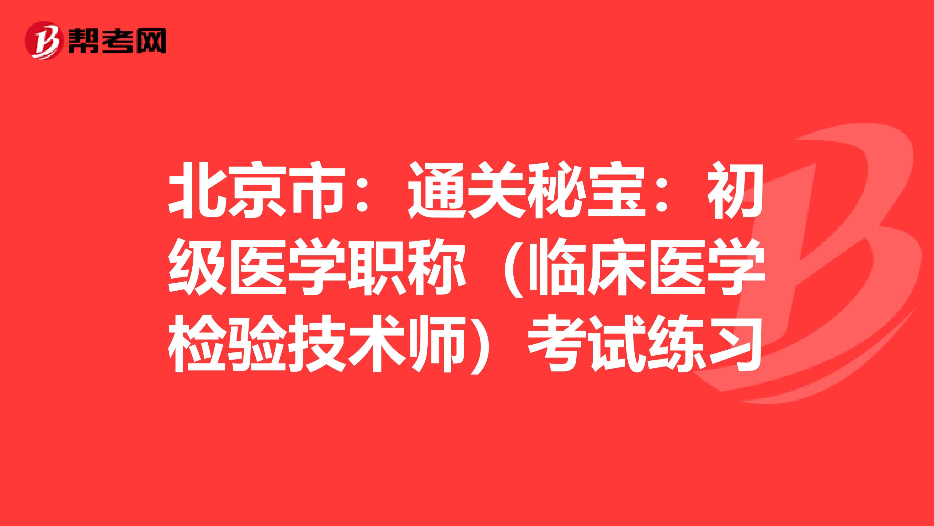 北京市：通关秘宝：初级医学职称（临床医学检验技术师）考试练习