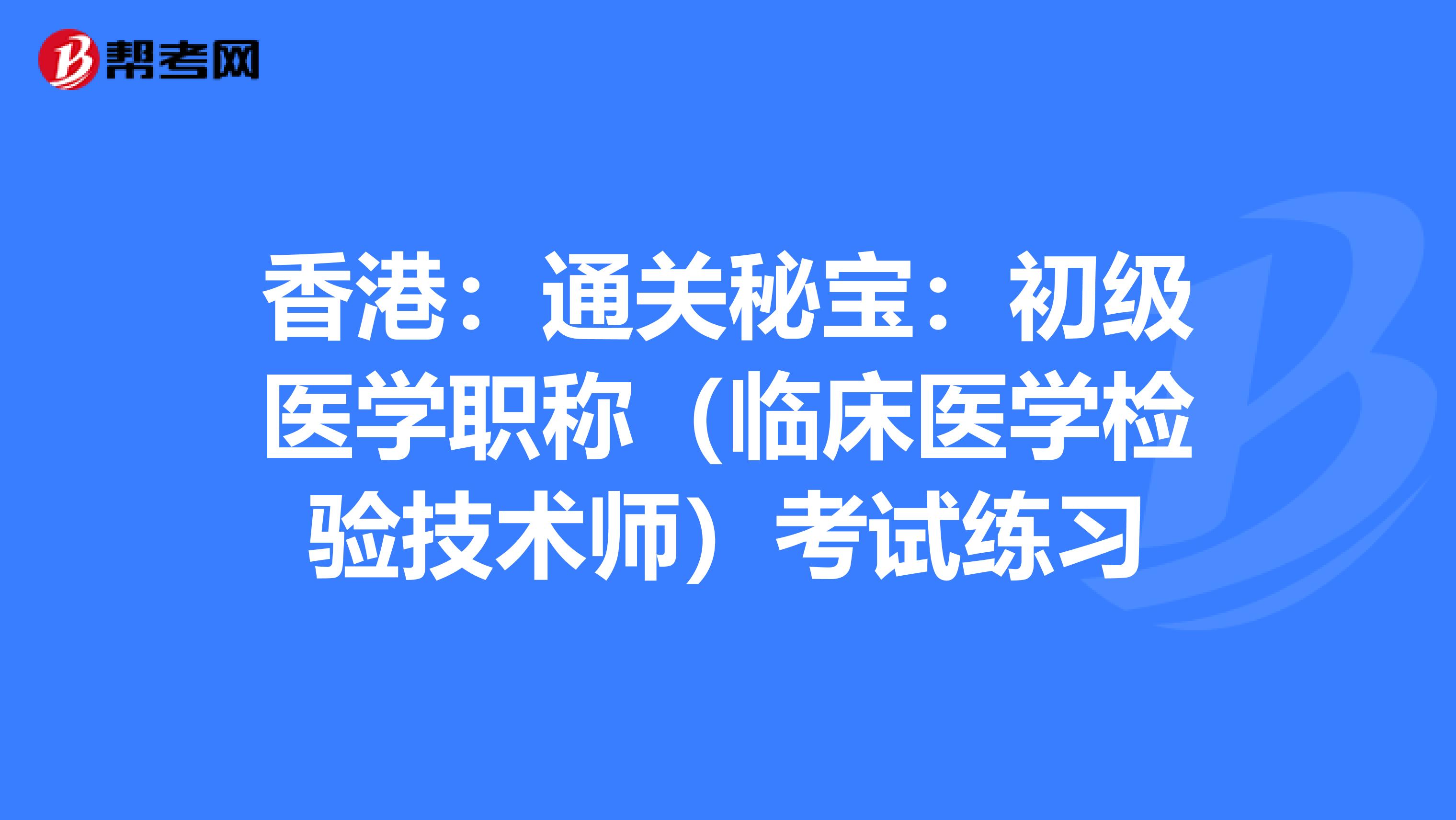 香港：通关秘宝：初级医学职称（临床医学检验技术师）考试练习